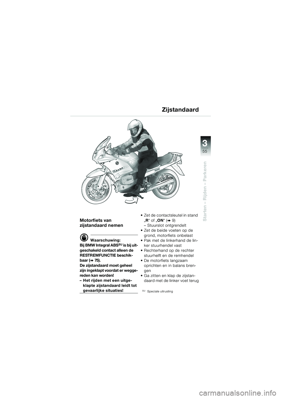 BMW MOTORRAD R 1150 RS 2002  Handleiding (in Dutch) 3
55
3
Starten – Rijden – ParkerenMotorfiets van
zijstandaard nemen
d Waarschuwing:
Bij BMW Integral ABSSU is bij uit-
geschakeld contact alleen de 
RESTREMFUNCTIE beschik-
baar (
b75 ) .
De zijst