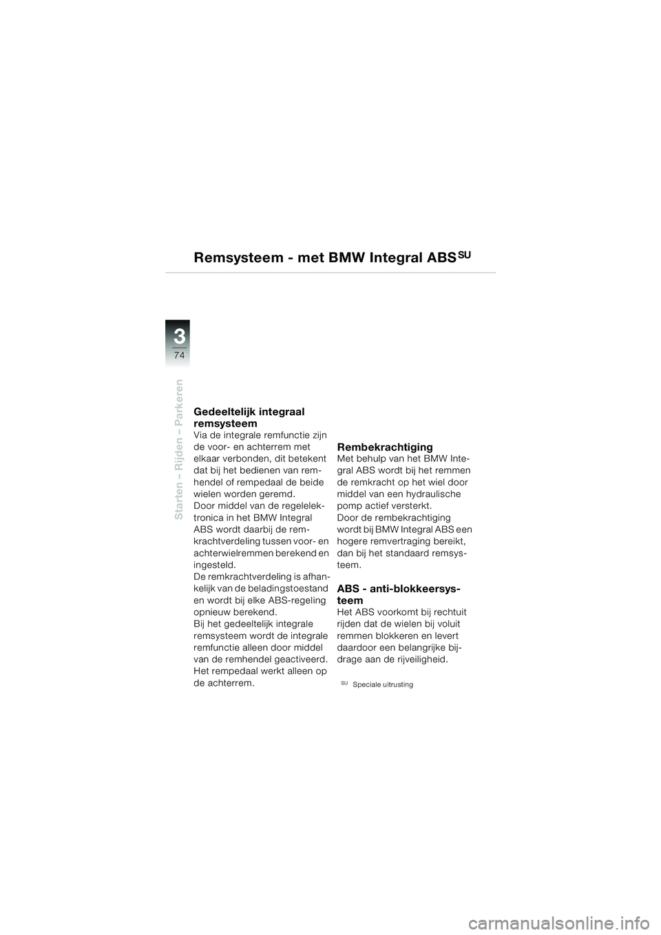 BMW MOTORRAD R 1150 RS 2002 Handleiding (in Dutch) 33
74
Starten – Rijden – Parkeren
Remsysteem - met BMW Integral ABSSU
Gedeeltelijk integraal
remsysteem
Via de integrale remfunctie zijn
de voor- en achterrem met
elkaar verbonden, dit betekent BMW MOTORRAD R 1150 RS 2002 Handleiding (in Dutch) 33
74
Starten – Rijden – Parkeren
Remsysteem - met BMW Integral ABSSU
Gedeeltelijk integraal
remsysteem
Via de integrale remfunctie zijn
de voor- en achterrem met
elkaar verbonden, dit betekent