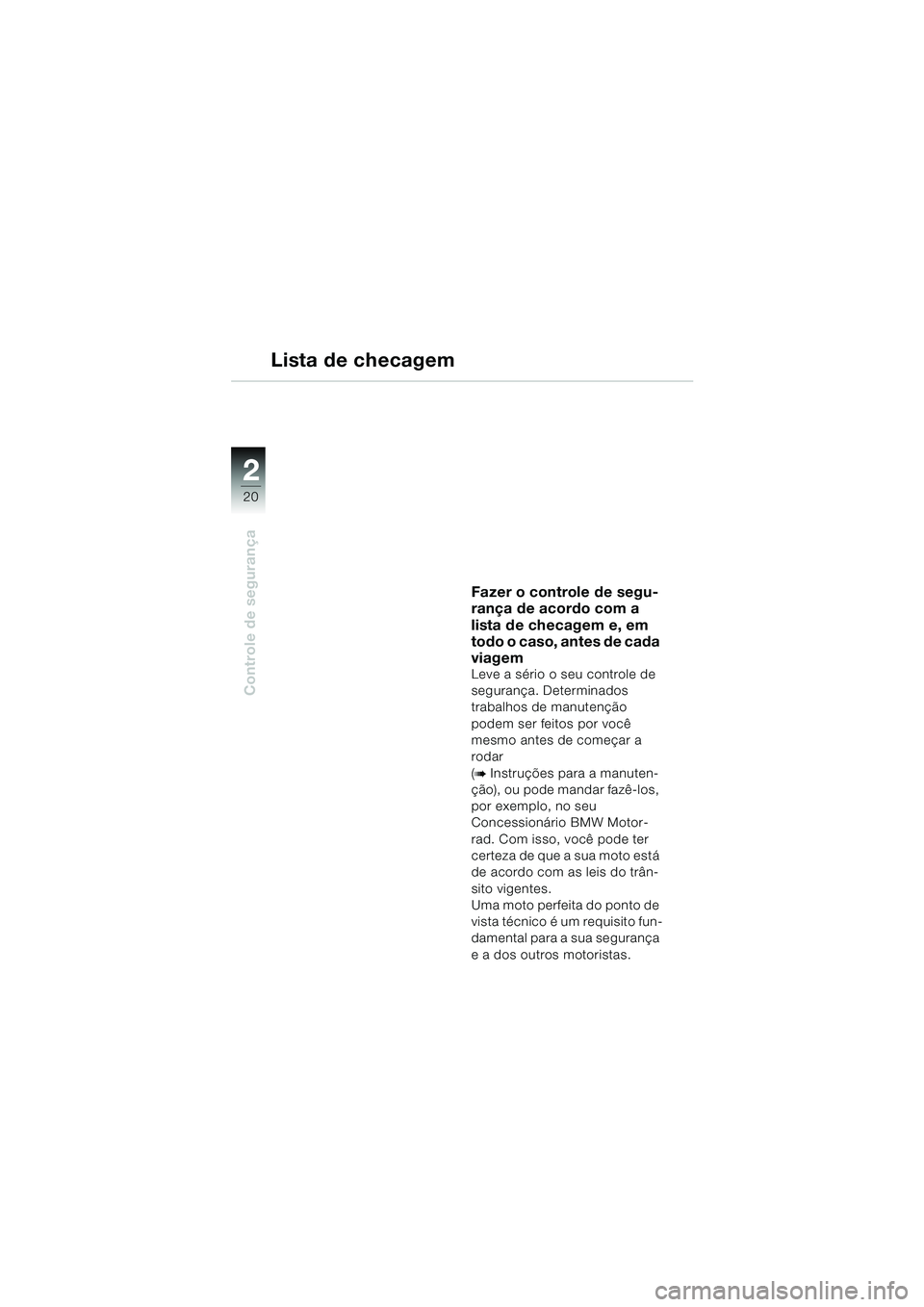 BMW MOTORRAD R 1150 RS 2002  Manual do condutor (in Portuguese) 22
20
Controle de segurança
Lista de checagem
Fazer o controle de segu-
rança de acordo com a 
lista de checagem e, em 
todo o caso, antes de cada 
viagem
Leve a sério o seu controle de 
segurança