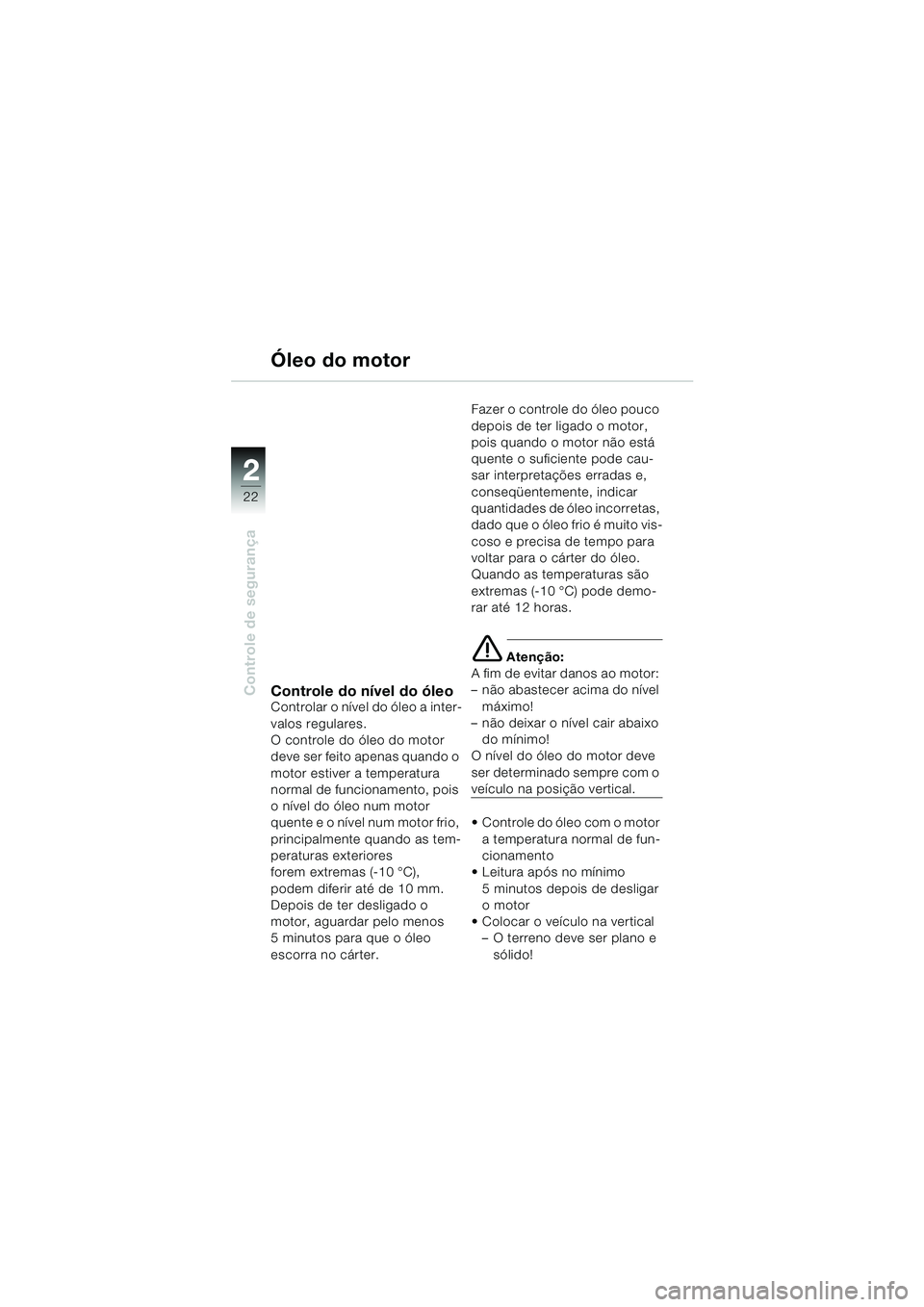 BMW MOTORRAD R 1150 RS 2002  Manual do condutor (in Portuguese) 22
22
Controle de segurança
Óleo do motor
Controle do nível do óleoControlar o nível do óleo a inter-
valos regulares.
O controle do óleo do motor 
deve ser feito apenas quando o 
motor estiver