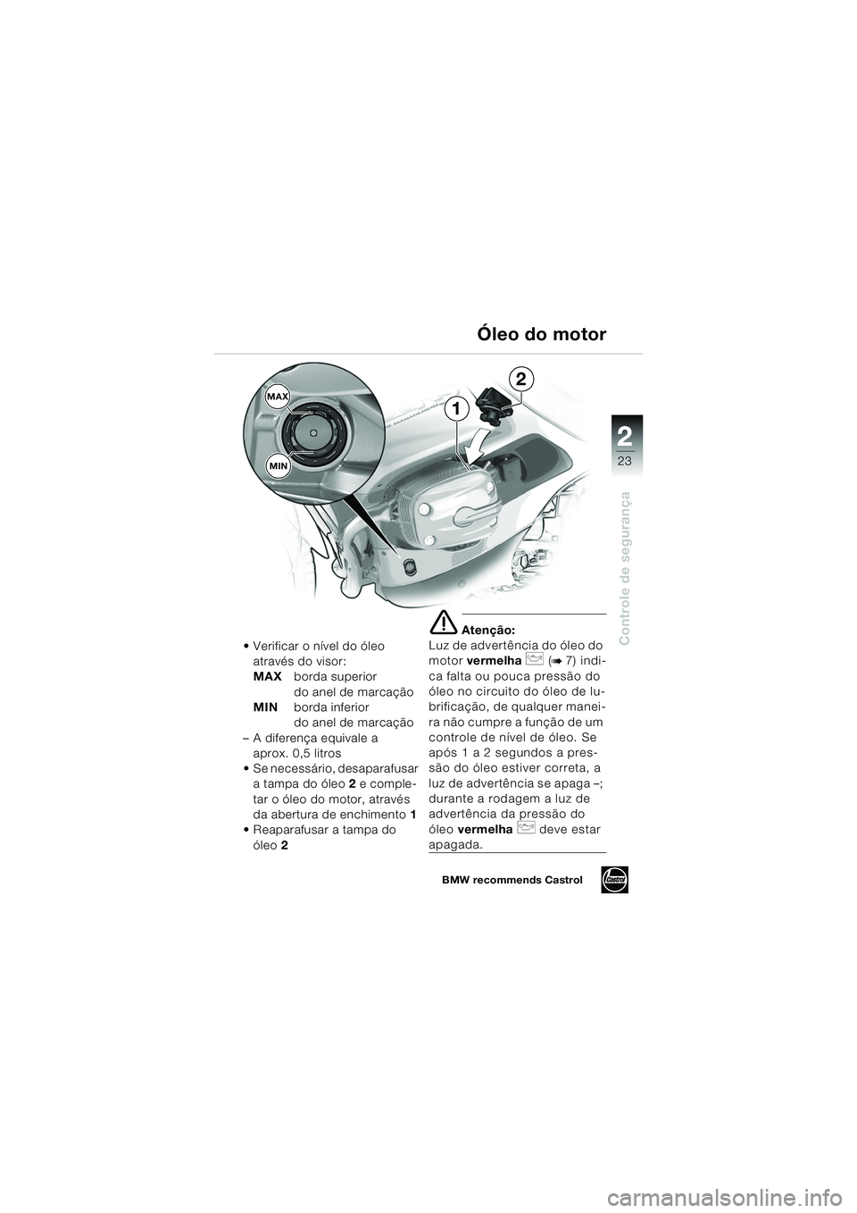 BMW MOTORRAD R 1150 RS 2002  Manual do condutor (in Portuguese) 2
23
2
Controle de segurança
MAXMIN
1
2
 Verificar o nível do óleo  através do visor:
MAX borda superior 
do anel de marcação
MIN borda inferior 
do anel de marcação
– A diferença equivale