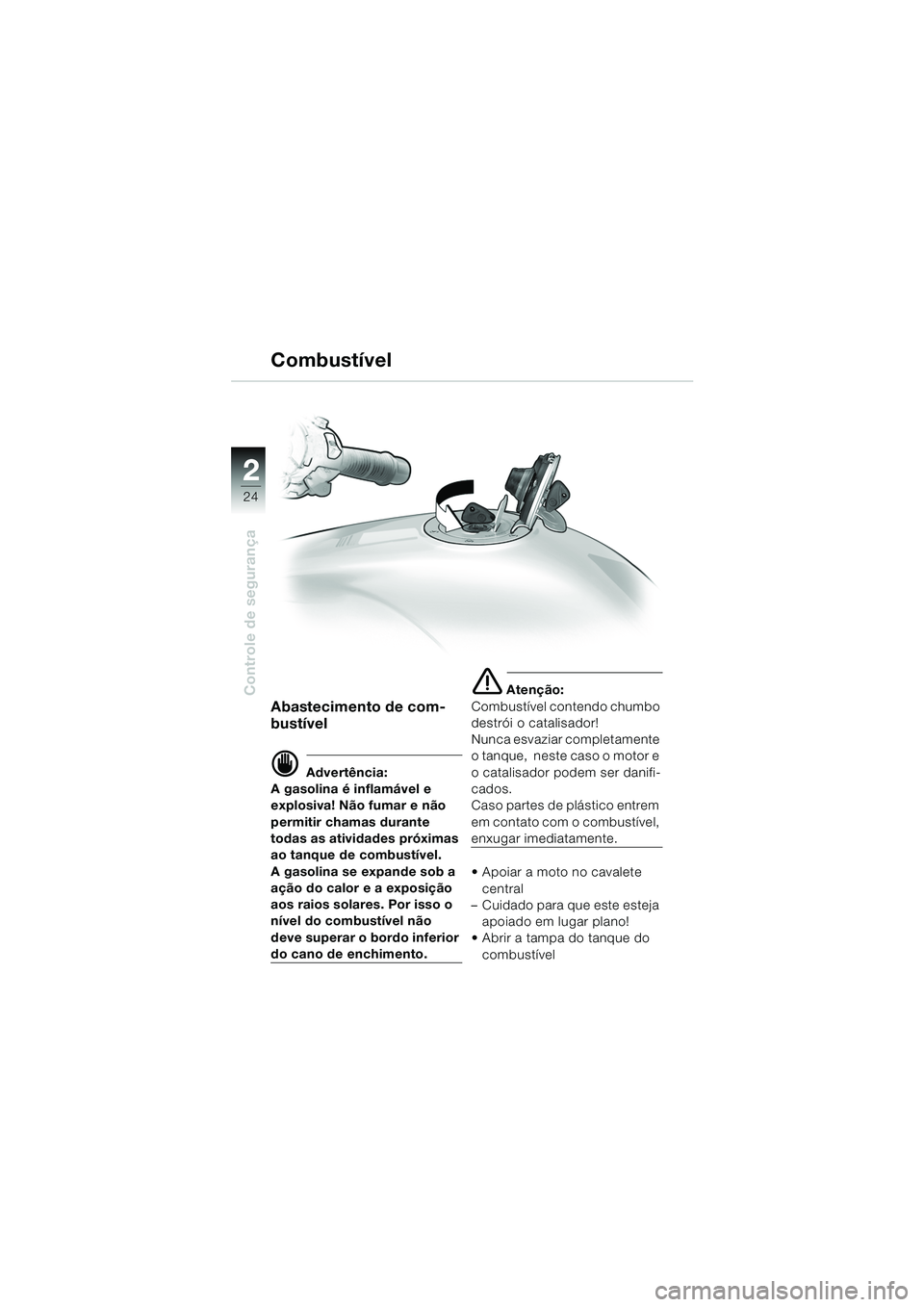 BMW MOTORRAD R 1150 RS 2002  Manual do condutor (in Portuguese) 22
24
Controle de segurança
Combustível
Abastecimento de com-
bustível
d Advertência:
A gasolina é inflamável e 
explosiva! Não fumar e não 
permitir chamas durante 
todas as atividades próxi