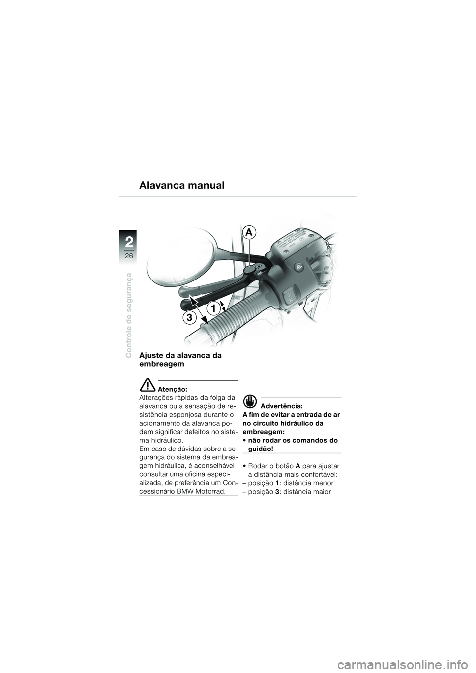 BMW MOTORRAD R 1150 RS 2002  Manual do condutor (in Portuguese) 22
26
Controle de segurançaAjuste da alavanca da 
embreagem
e Atenção:
Alterações rápidas da folga da 
alavanca ou a sensação de re-
sistência esponjosa durante o 
acionamento da alavanca po-