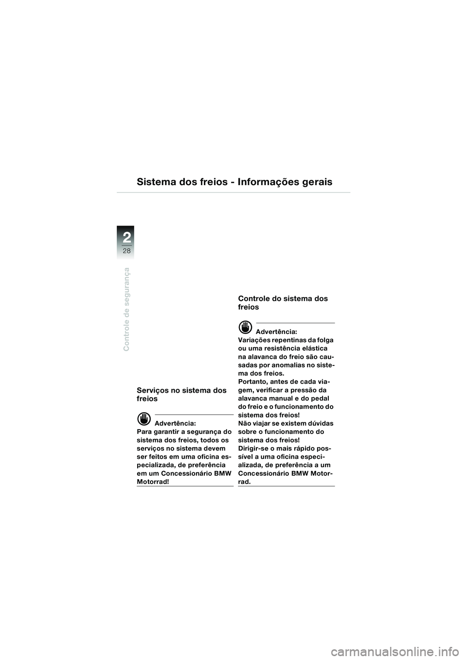 BMW MOTORRAD R 1150 RS 2002  Manual do condutor (in Portuguese) 22
28
Controle de segurança
Sistema dos freios - Informações gerais
Serviços no sistema dos 
freios
d Advertência:
Para garantir a segurança do 
sistema dos freios, todos os 
serviços no sistem