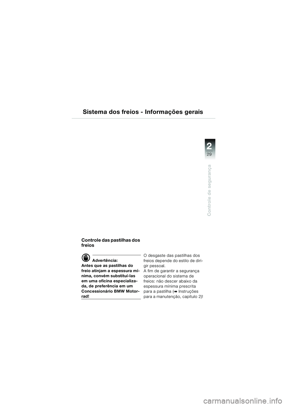BMW MOTORRAD R 1150 RS 2002  Manual do condutor (in Portuguese) 2
29
2
Controle de segurança
Sistema dos freios - Informações gerais
Controle das pastilhas dos 
freios 
d Advertência:
Antes que as pastilhas do 
freio atinjam a espessura mí-
nima, convém subs