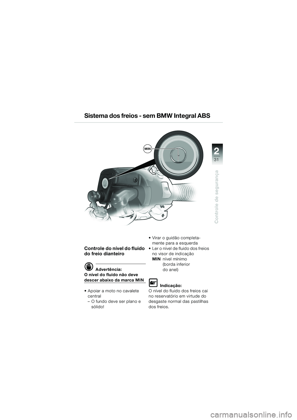 BMW MOTORRAD R 1150 RS 2002  Manual do condutor (in Portuguese) 2
31
2
Controle de segurança
MIN
Controle do nível do fluido 
do freio dianteiro
d Advertência:
O nível do fluido não deve 
descer abaixo da marca MIN
 Apoiar a moto no cavalete  central
– O f