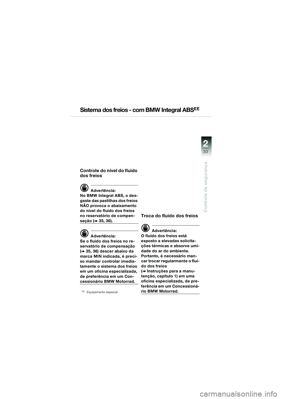 BMW MOTORRAD R 1150 RS 2002  Manual do condutor (in Portuguese) 2
33
2
Controle de segurança
Sistema dos freios - com BMW Integral ABSEE
Controle do nível do fluido 
dos freios
d Advertência:
No BMW Integral ABS, o des-
gaste das pastilhas dos freios 
NÃO prov