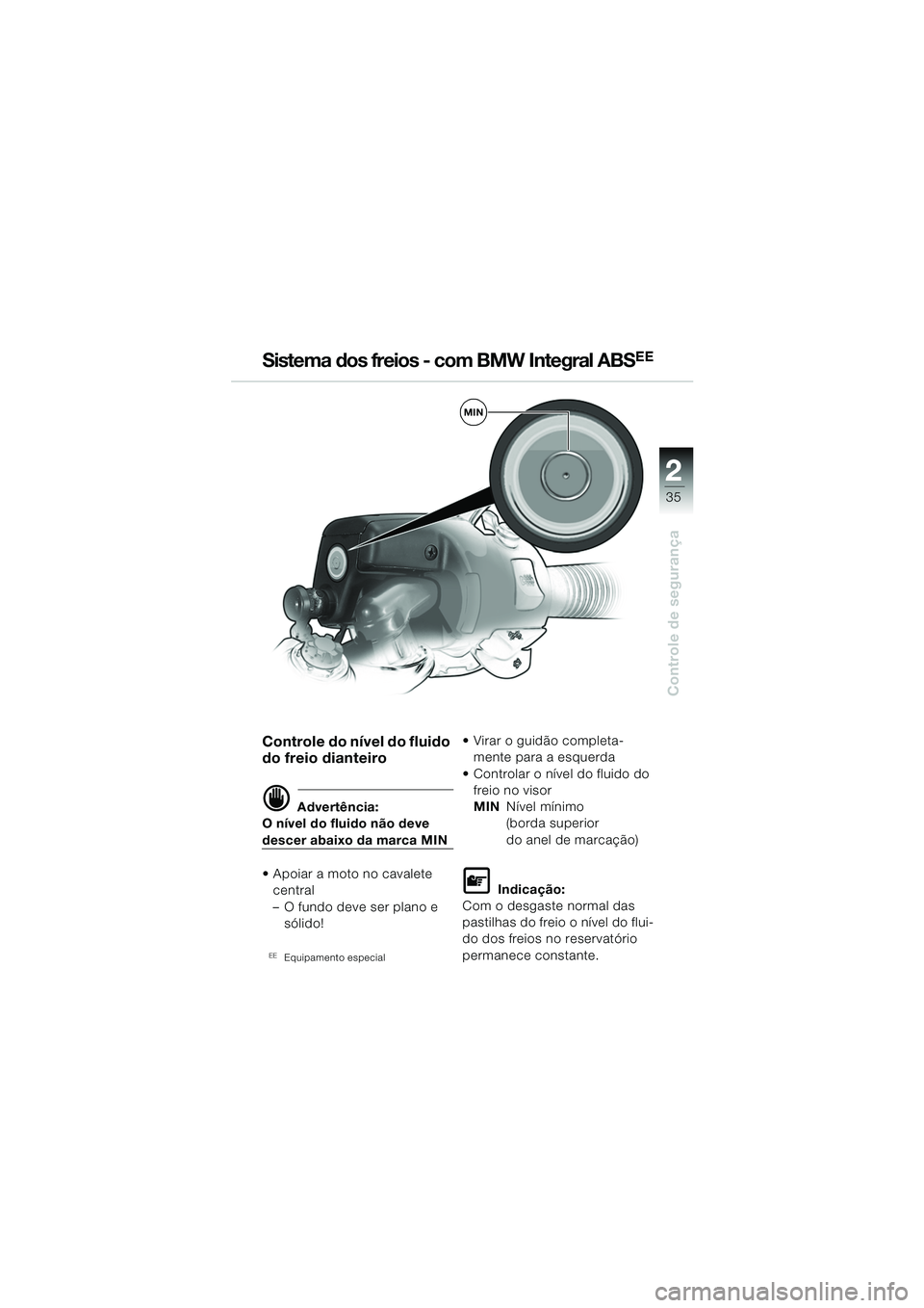 BMW MOTORRAD R 1150 RS 2002  Manual do condutor (in Portuguese) 2
35
2
Controle de segurança
MIN
 
Controle do nível do fluido 
do freio dianteiro
d Advertência:
O nível do fluido não deve 
descer abaixo da marca MIN
 Apoiar a moto no cavalete  central
– O