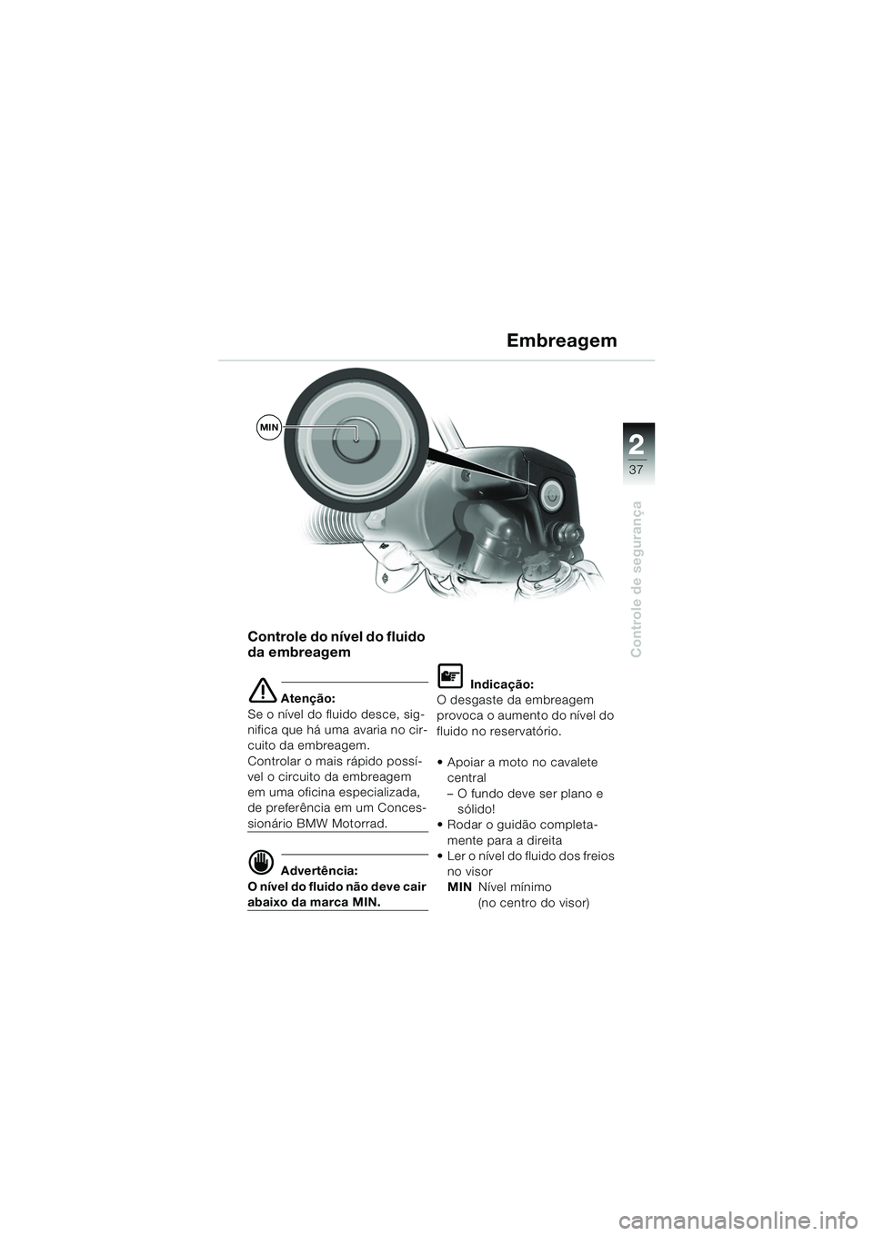 BMW MOTORRAD R 1150 RS 2002  Manual do condutor (in Portuguese) 2
37
2
Controle de segurança
MIN
Controle do nível do fluido 
da embreagem
e Atenção:
Se o nível do fluido desce, sig-
nifica que há uma avaria no cir-
cuito da embreagem. 
Controlar o mais ráp
