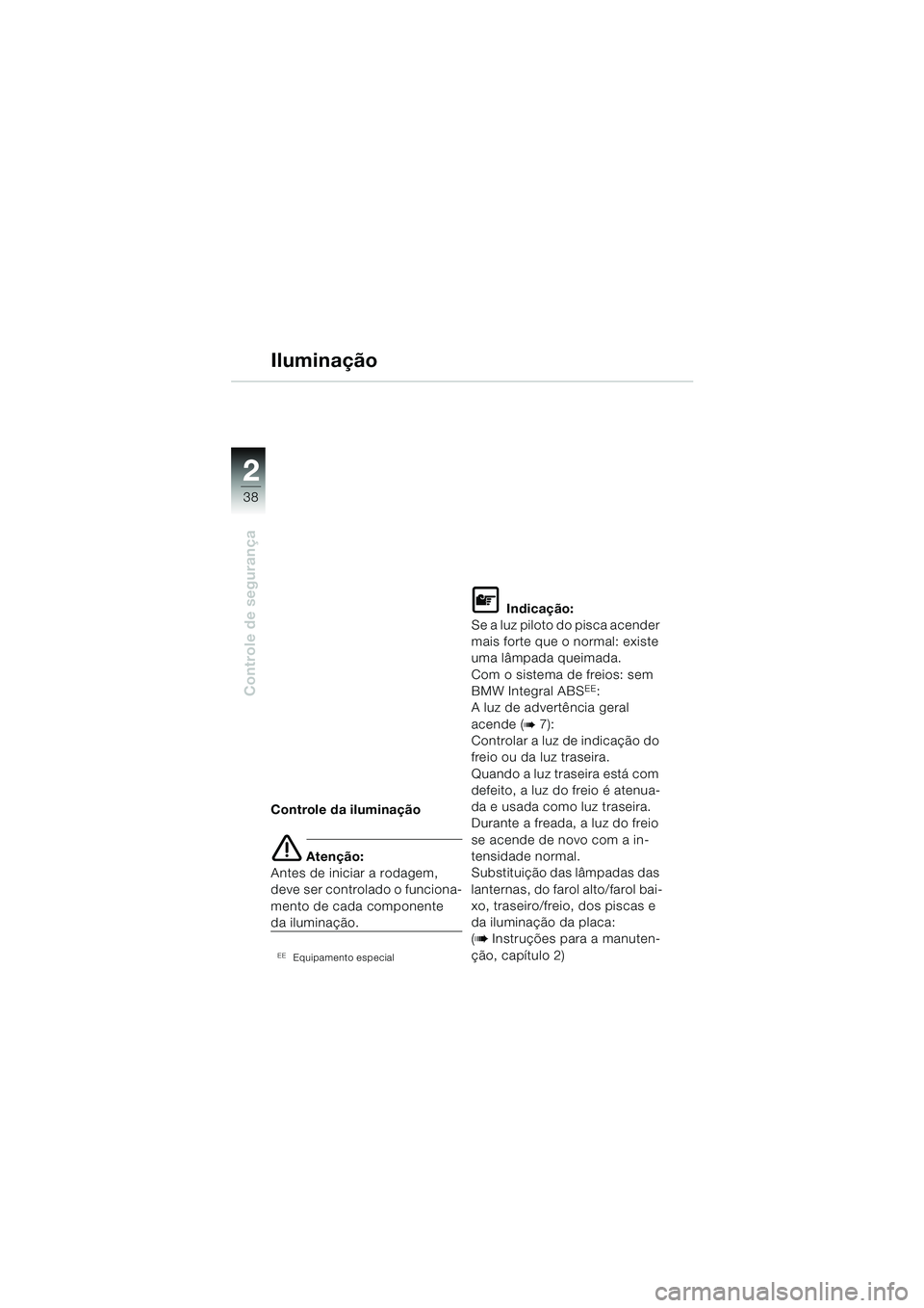 BMW MOTORRAD R 1150 RS 2002  Manual do condutor (in Portuguese) 22
38
Controle de segurança
Controle da iluminação
e Atenção:
Antes de iniciar a rodagem, 
deve ser controlado o funciona-
mento de cada componente
da iluminação.
EEEquipamento especial
L Indic