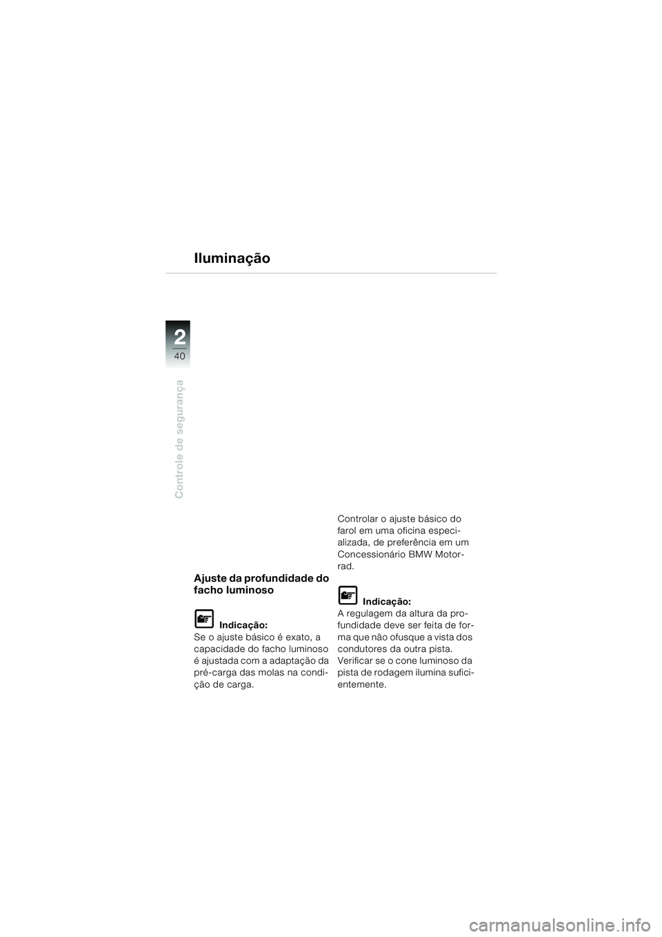 BMW MOTORRAD R 1150 RS 2002  Manual do condutor (in Portuguese) 22
40
Controle de segurança
Ajuste da profundidade do 
facho luminoso
L Indicação:
Se o ajuste básico é exato, a 
capacidade do facho luminoso 
é ajustada com a adaptação da 
pré-carga das mo