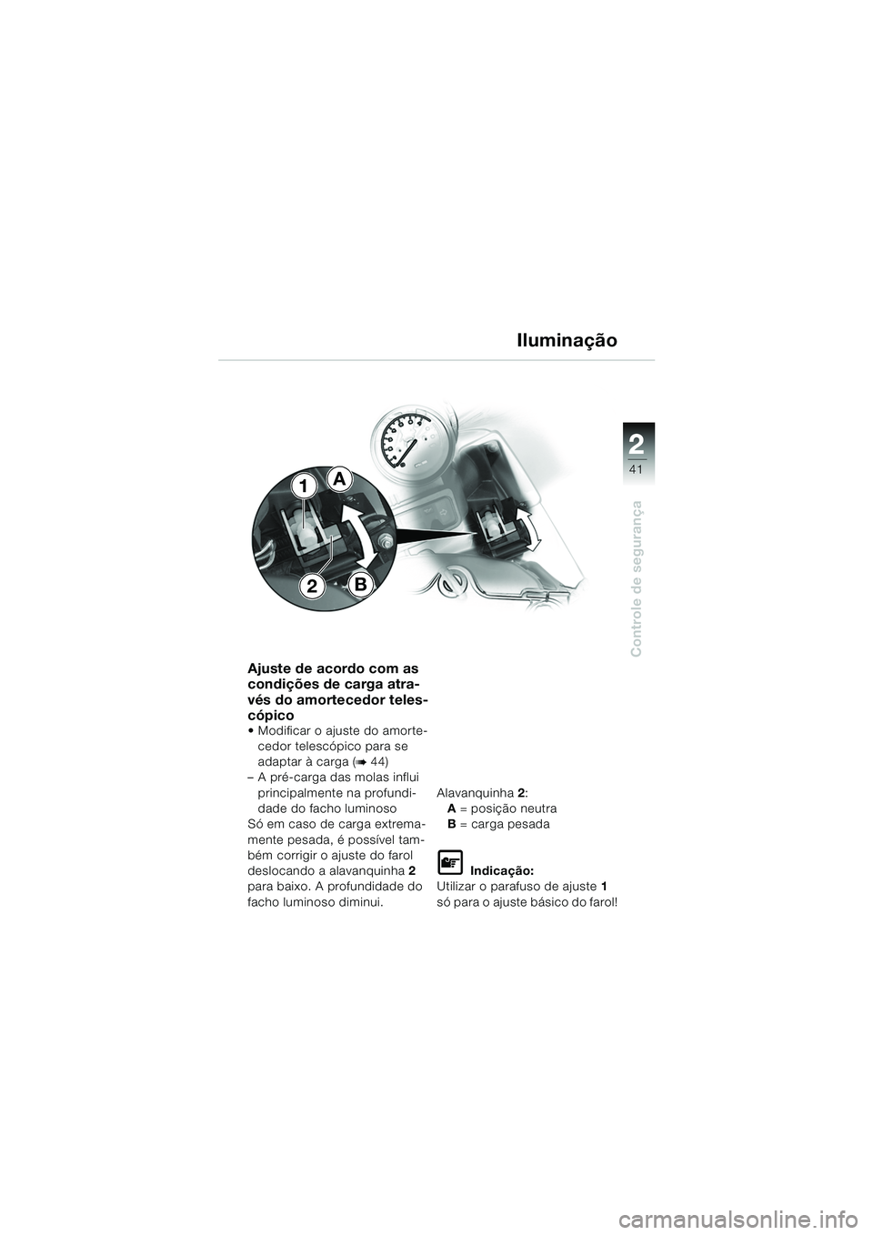 BMW MOTORRAD R 1150 RS 2002  Manual do condutor (in Portuguese) 2
41
2
Controle de segurança
B
A1
2
Ajuste de acordo com as 
condições de carga atra-
vés do amortecedor teles-
cópico 
 Modificar o ajuste do amorte-cedor telescópico para se 
adaptar à carga