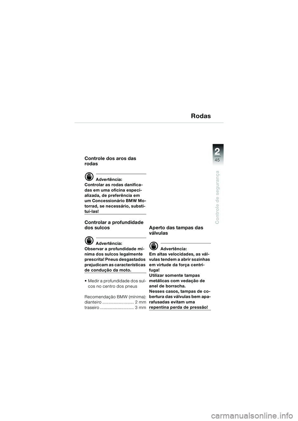 BMW MOTORRAD R 1150 RS 2002  Manual do condutor (in Portuguese) 2
45
2
Controle de segurança
Rodas
Controle dos aros das 
rodas
d Advertência:
Controlar as rodas danifica-
das em uma oficina especi-
alizada, de preferência em 
um Concessionário BMW Mo-
torrad,