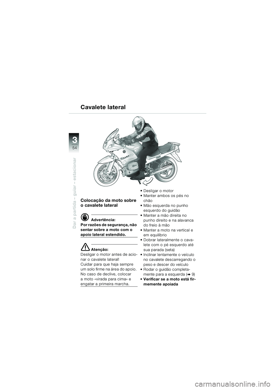 BMW MOTORRAD R 1150 RS 2002  Manual do condutor (in Portuguese) 33
54
Dar a partida – guiar – estacionar
Colocação da moto sobre 
o cavalete lateral
d Advertência:
Por razões de segurança, não 
sentar sobre a moto com o 
apoio lateral estendido.
e Atenç