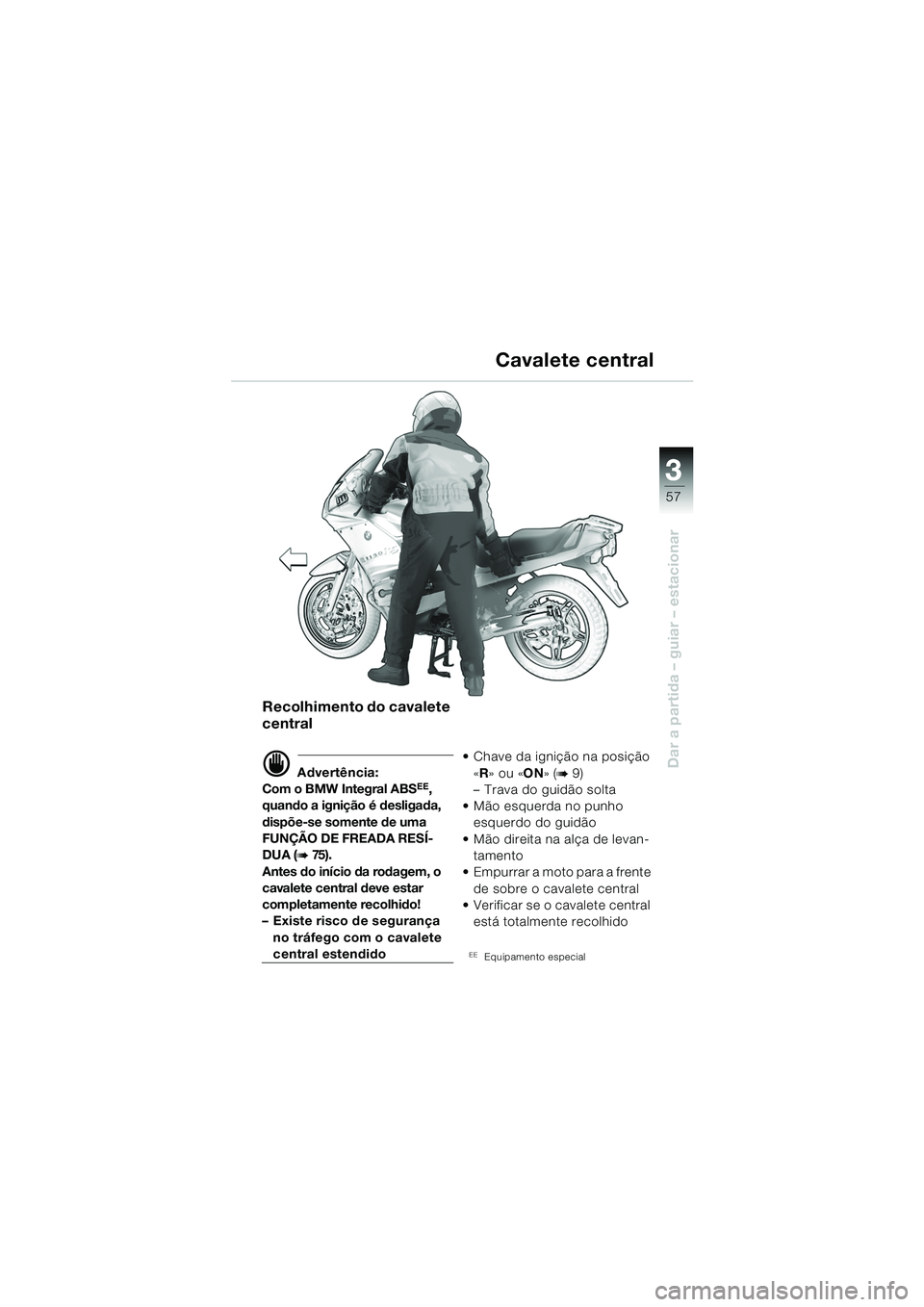 BMW MOTORRAD R 1150 RS 2002  Manual do condutor (in Portuguese) 3
57
3
Dar a partida – guiar – estacionar
Recolhimento do cavalete 
central
d Advertência:
Com o BMW Integral ABSEE, 
quando a ignição é desligada, 
dispõe-se somente de uma 
FUNÇÃO DE FREA