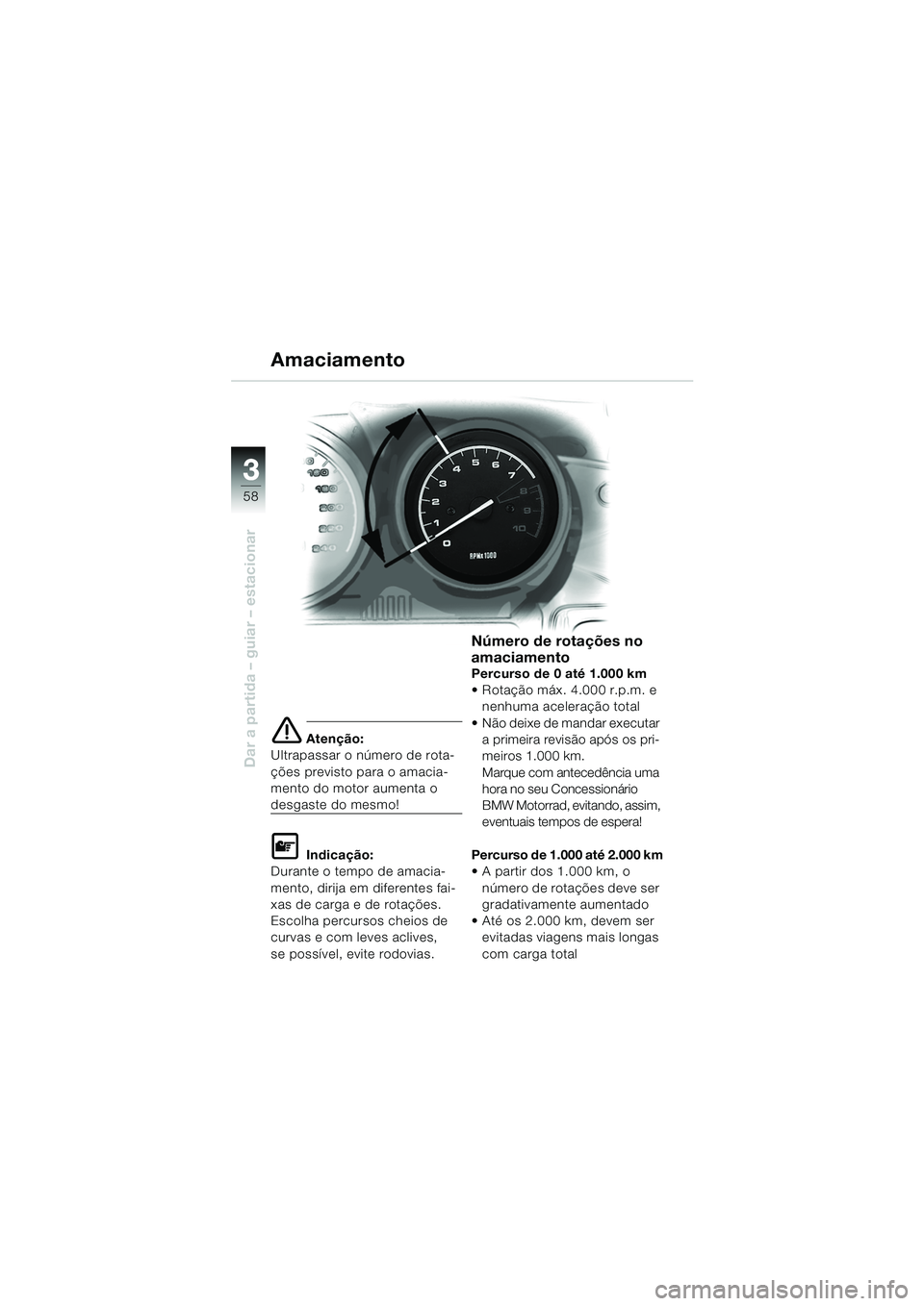BMW MOTORRAD R 1150 RS 2002  Manual do condutor (in Portuguese) 33
58
Dar a partida – guiar – estacionar
e Atenção:
Ultrapassar o número de rota-
ções previsto para o amacia-
mento do motor aumenta o 
desgaste do mesmo!
L Indicação:
Durante o tempo de a