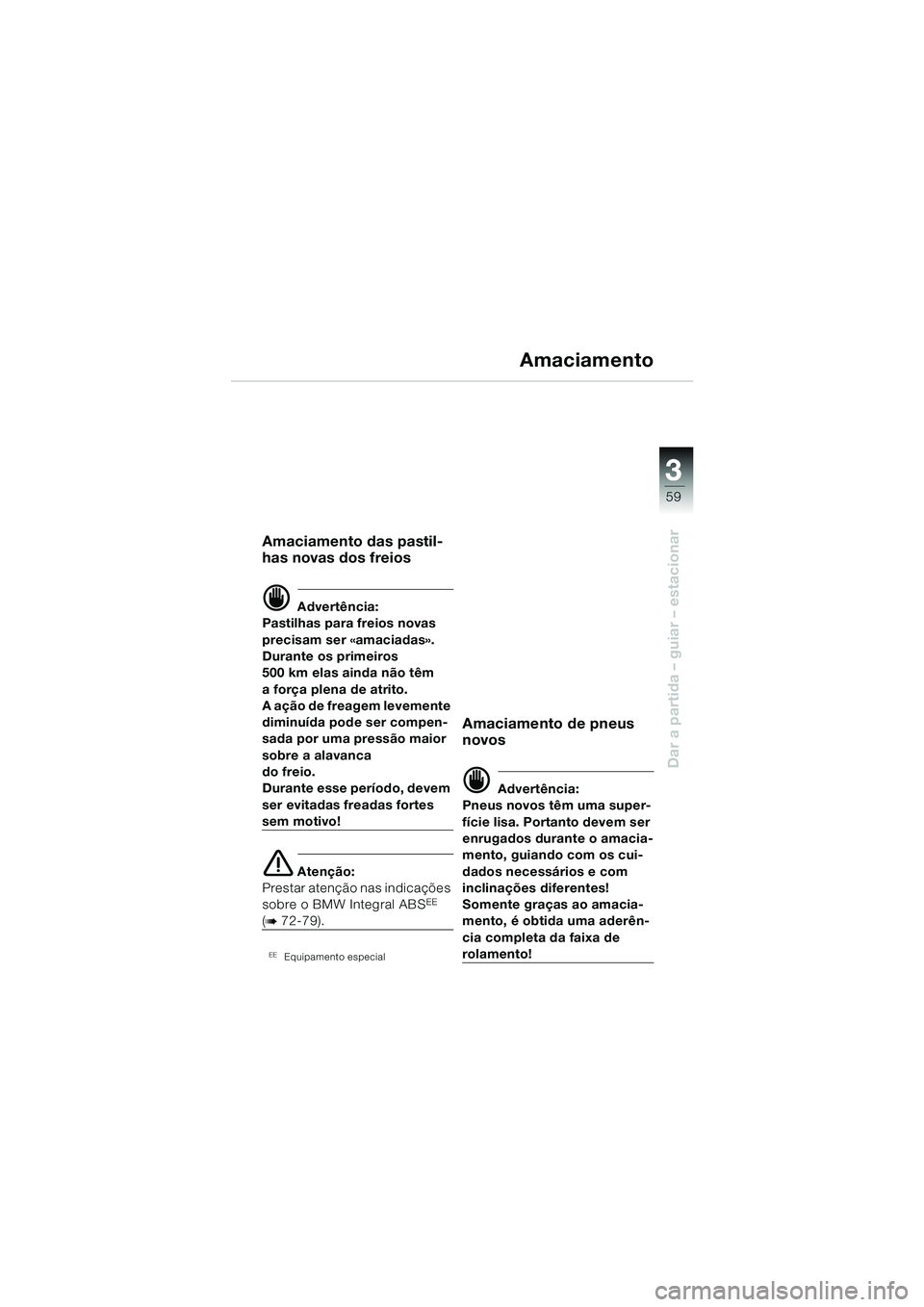 BMW MOTORRAD R 1150 RS 2002  Manual do condutor (in Portuguese) 3
59
3
Dar a partida – guiar – estacionar
Amaciamento
Amaciamento das pastil-
has novas dos freios
d Advertência:
Pastilhas para freios novas 
precisam ser «amaciadas». 
Durante os primeiros
50