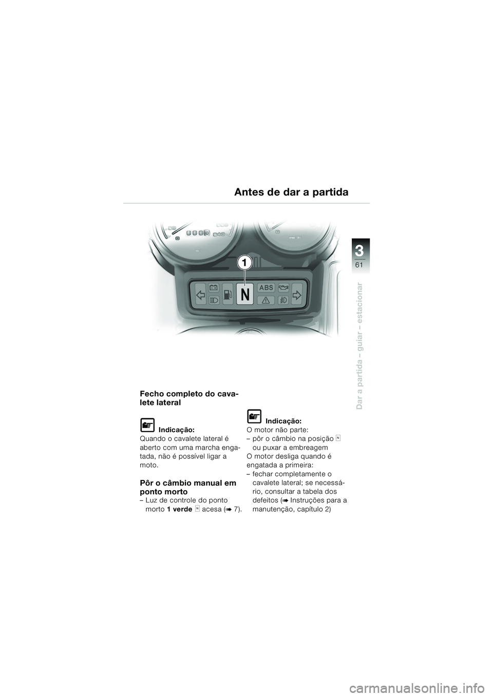 BMW MOTORRAD R 1150 RS 2002  Manual do condutor (in Portuguese) 3
61
3
Dar a partida – guiar – estacionar
1
Fecho completo do cava-
lete lateral
L Indicação:
Quando o cavalete lateral é 
aberto com uma marcha enga-
tada, não é possível ligar a 
moto.
Pô