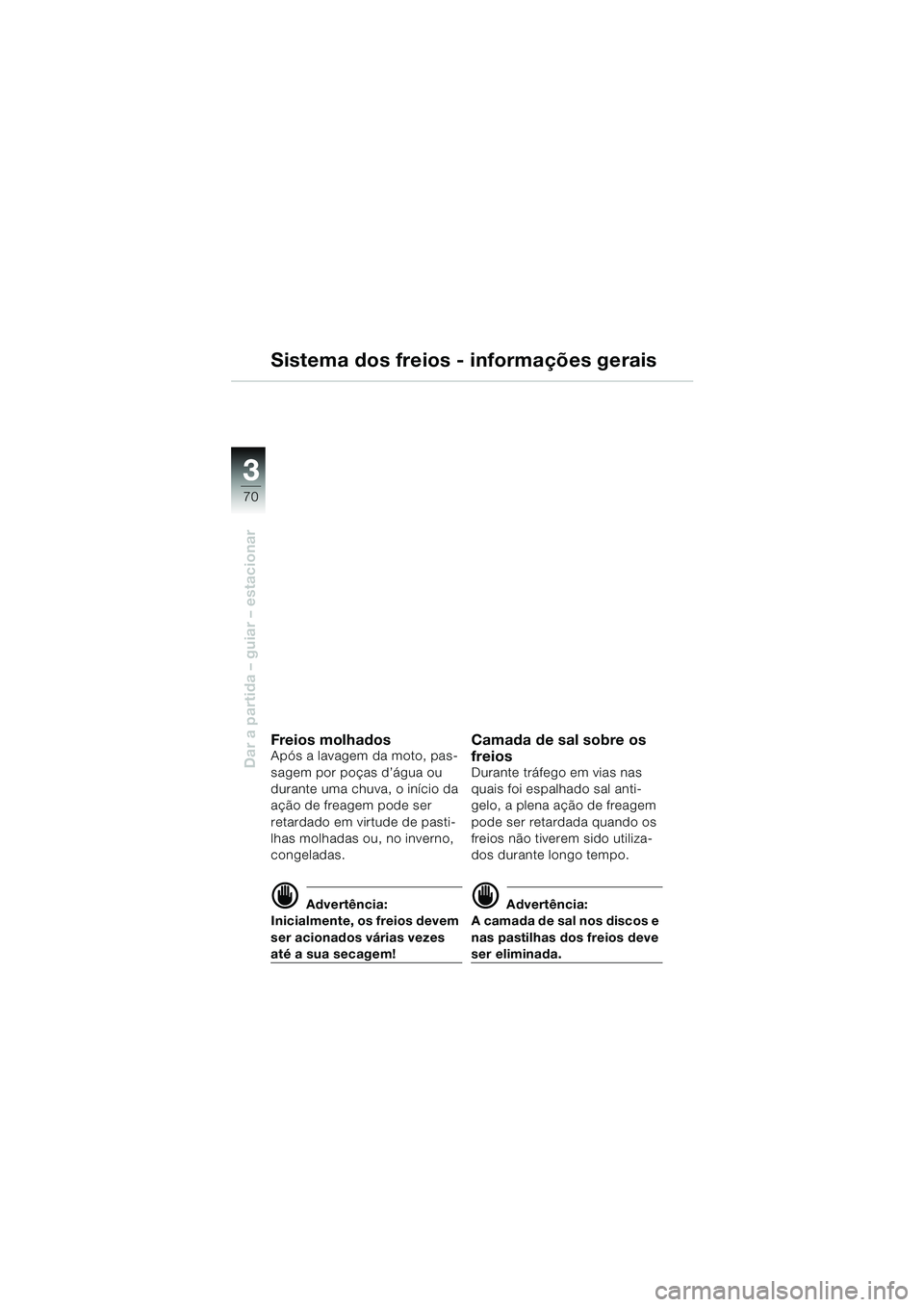 BMW MOTORRAD R 1150 RS 2002 Manual do condutor (in Portuguese) 33
70
Dar a partida – guiar – estacionar
Sistema dos freios - informações gerais
Freios molhadosApós a lavagem da moto, pas-
sagem por poças d’água ou
durante uma chuva, o início da
aç BMW MOTORRAD R 1150 RS 2002 Manual do condutor (in Portuguese) 33
70
Dar a partida – guiar – estacionar
Sistema dos freios - informações gerais
Freios molhadosApós a lavagem da moto, pas-
sagem por poças d’água ou
durante uma chuva, o início da
aç