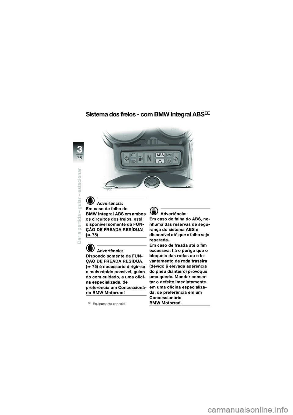 BMW MOTORRAD R 1150 RS 2002 Manual do condutor (in Portuguese) 33
78
Dar a partida – guiar – estacionar
d Advertência:
Em caso de falha do
BMW Integral ABS em ambos
os circuitos dos freios, está
disponível somente da FUN-
ÇÃO DE FREADA RESÍDUA!
(b75 BMW MOTORRAD R 1150 RS 2002 Manual do condutor (in Portuguese) 33
78
Dar a partida – guiar – estacionar
d Advertência:
Em caso de falha do
BMW Integral ABS em ambos
os circuitos dos freios, está
disponível somente da FUN-
ÇÃO DE FREADA RESÍDUA!
(b75
