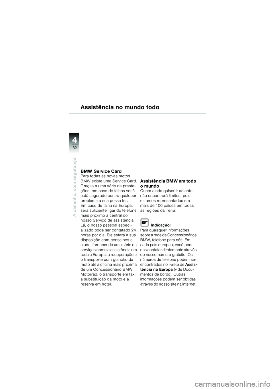 BMW MOTORRAD R 1150 RS 2002  Manual do condutor (in Portuguese) 44
82
A caminho, com segurança
Assistência no mundo todo
BMW Service CardPara todas as novas motos 
BMW existe uma Service Card.
Graças a uma série de presta-
ções, em caso de falhas você 
est