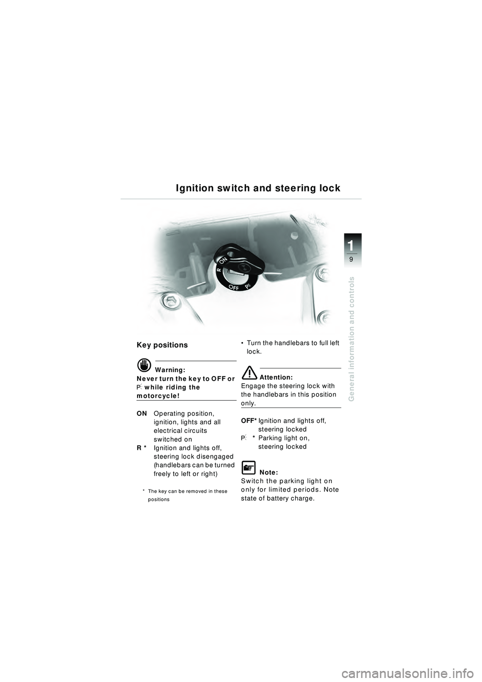 BMW MOTORRAD R 1150 RT 2002 Riders Manual (in English) 9
General information and controls
1
Ignition switch and steering lock
Key positions
d Warning:
Never turn the key to OFF or
I while riding the
motorcycle!
ON Operating position,
ignition, lights an BMW MOTORRAD R 1150 RT 2002 Riders Manual (in English) 9
General information and controls
1
Ignition switch and steering lock
Key positions
d Warning:
Never turn the key to OFF or
I while riding the
motorcycle!
ON Operating position,
ignition, lights an