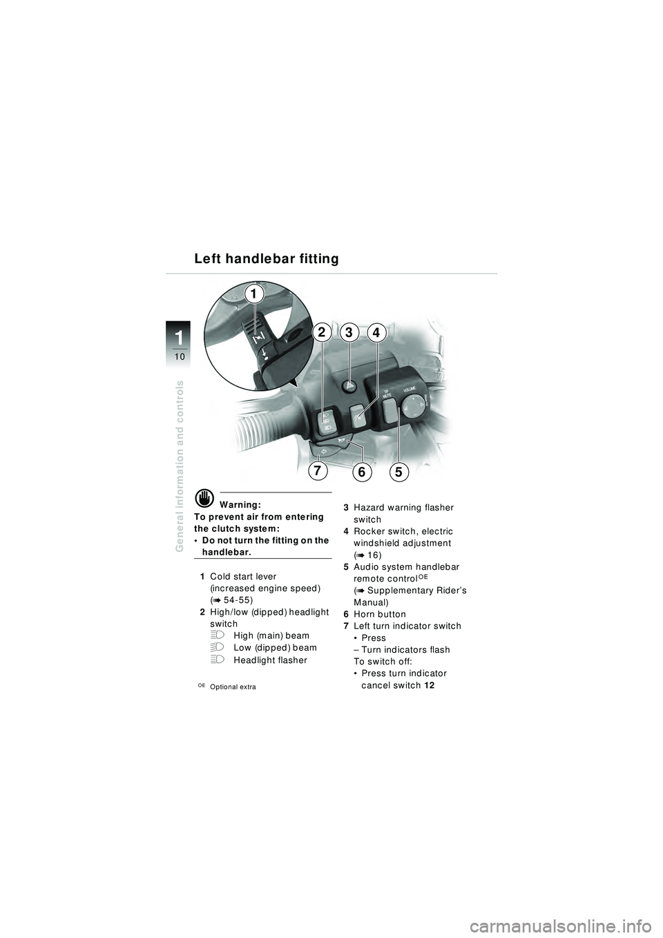 BMW MOTORRAD R 1150 RT 2002  Riders Manual (in English) 10
General information and controls
1
d Warning:
To prevent air from entering 
the clutch system: 
 Do not turn the fitting on the 
handlebar.
1 Cold start lever
(increased engine speed)
(
b 54-55)
2