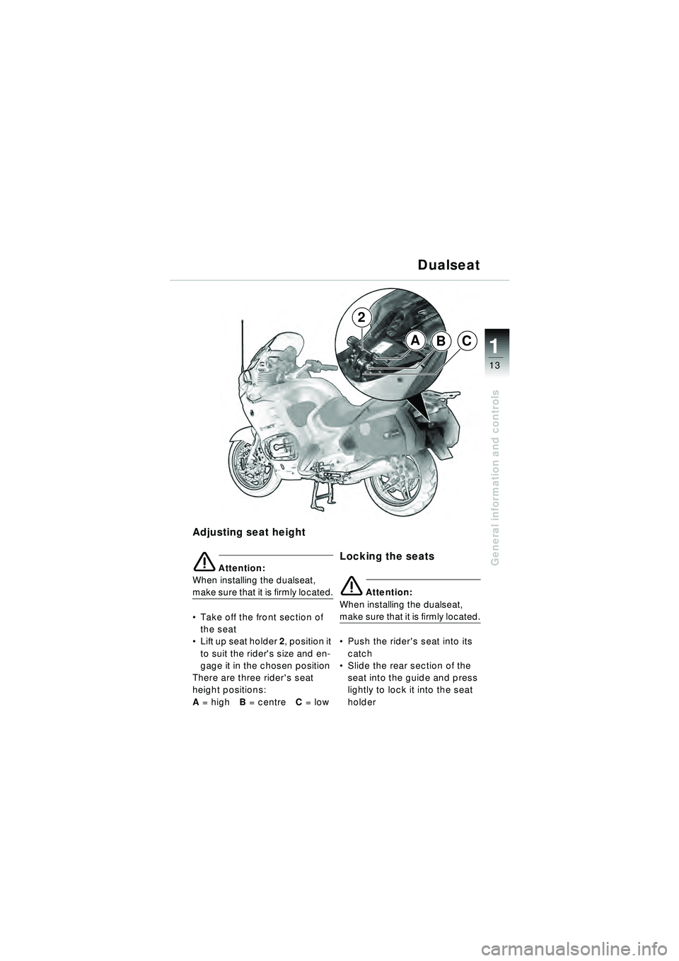 BMW MOTORRAD R 1150 RT 2002 Riders Manual (in English) 13
General information and controls
1ABC
2
Adjusting seat height
e Attention:
When installing the dualseat,
m a k e s u r e t h a t i t is f i r m l y l o c a t e d.
Take off the front section BMW MOTORRAD R 1150 RT 2002 Riders Manual (in English) 13
General information and controls
1ABC
2
Adjusting seat height
e Attention:
When installing the dualseat,
m a k e s u r e t h a t i t is f i r m l y l o c a t e d.
Take off the front section