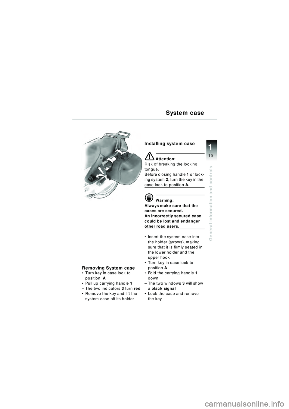 BMW MOTORRAD R 1150 RT 2002 Riders Manual (in English) 15
General information and controls
1
Removing System caseTurn key in case lock to
position A
Pull up carrying handle 1
– The two indicators 3 turn red
Remove the key and lift the
syst BMW MOTORRAD R 1150 RT 2002 Riders Manual (in English) 15
General information and controls
1
Removing System caseTurn key in case lock to
position A
Pull up carrying handle 1
– The two indicators 3 turn red
Remove the key and lift the
syst