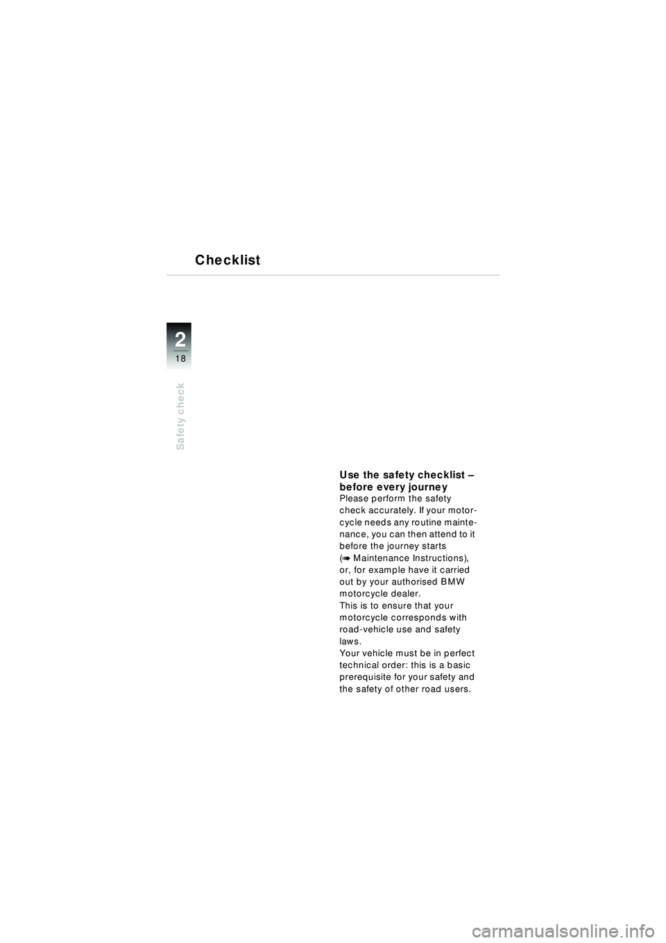 BMW MOTORRAD R 1150 RT 2002 Riders Manual (in English) 2
18
Safety check
Checklist
Use the safety checklist –
before every journey
Please perform the safety
check accurately. If your motor-
cycle needs any routine mainte-
nance, you can then attend to BMW MOTORRAD R 1150 RT 2002 Riders Manual (in English) 2
18
Safety check
Checklist
Use the safety checklist –
before every journey
Please perform the safety
check accurately. If your motor-
cycle needs any routine mainte-
nance, you can then attend to