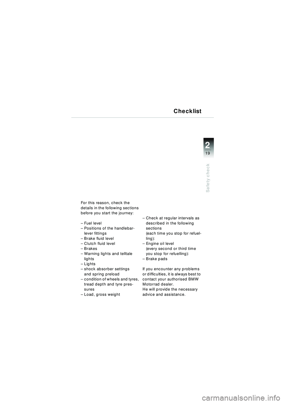 BMW MOTORRAD R 1150 RT 2002 Riders Manual (in English) 2
19
Safety check
For this reason, check the
details in the following sections
before you start the journey:
–Fuel level
– Positions of the handlebar-
lever fittings
– Brake fluid level
– BMW MOTORRAD R 1150 RT 2002 Riders Manual (in English) 2
19
Safety check
For this reason, check the
details in the following sections
before you start the journey:
–Fuel level
– Positions of the handlebar-
lever fittings
– Brake fluid level
–