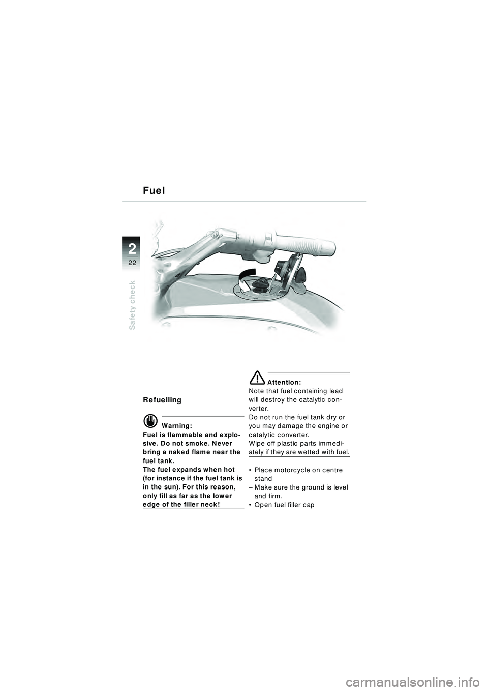 BMW MOTORRAD R 1150 RT 2002 Riders Manual (in English) 2
22
Safety check
Refuelling
d Warning:
Fuel is flammable and explo-
sive. Do not smoke. Never
bring a naked flame near the
fuel tank.
The fuel expands when hot
(for instance if the fuel tank is
i BMW MOTORRAD R 1150 RT 2002 Riders Manual (in English) 2
22
Safety check
Refuelling
d Warning:
Fuel is flammable and explo-
sive. Do not smoke. Never
bring a naked flame near the
fuel tank.
The fuel expands when hot
(for instance if the fuel tank is
i