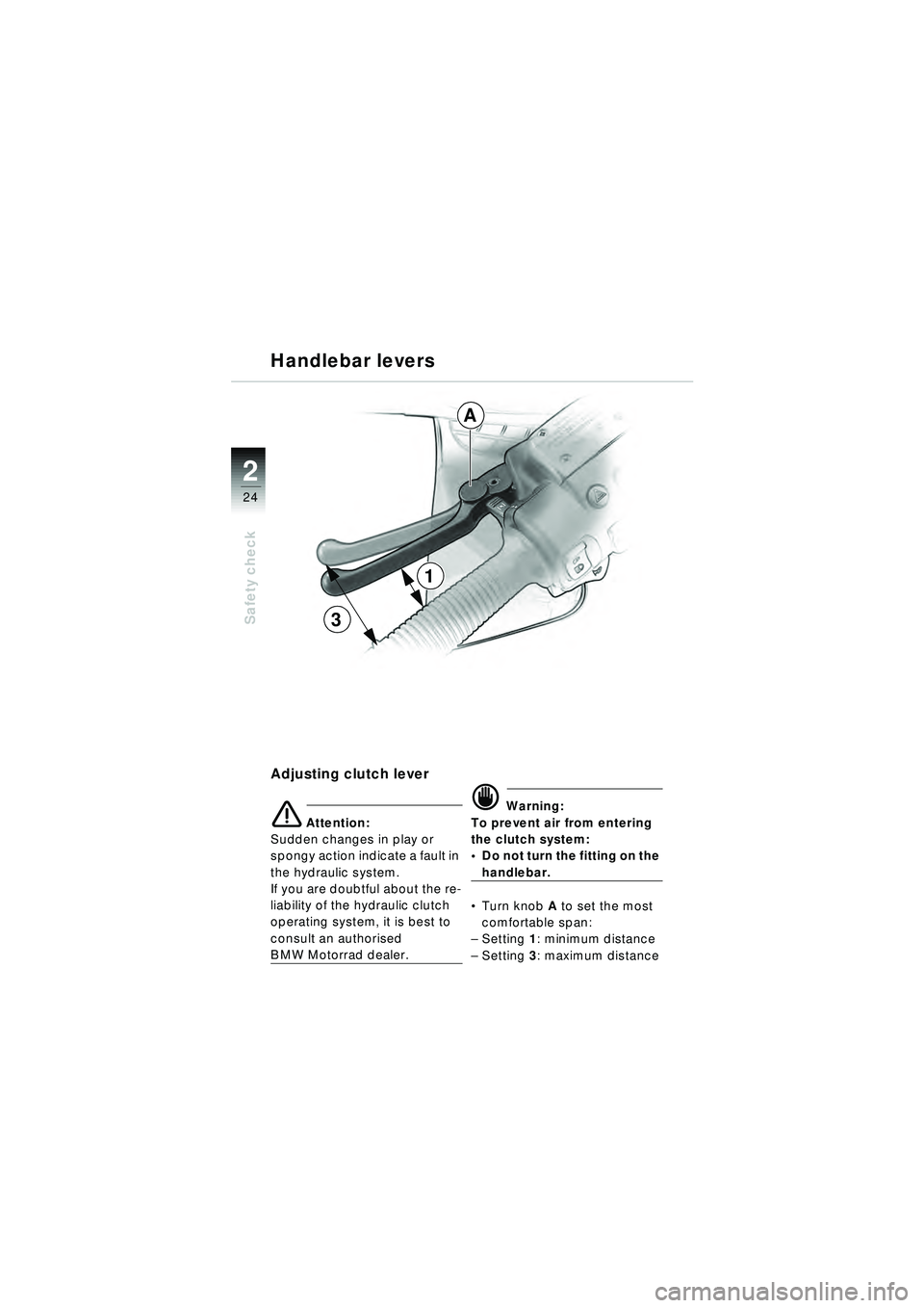 BMW MOTORRAD R 1150 RT 2002 Riders Manual (in English) 2
24
Safety check
Adjusting clutch lever
e Attention:
Sudden changes in play or
spongy action indicate a fault in
the hydraulic system.
If you are doubtful about the re-
liability of the hydraulic BMW MOTORRAD R 1150 RT 2002 Riders Manual (in English) 2
24
Safety check
Adjusting clutch lever
e Attention:
Sudden changes in play or
spongy action indicate a fault in
the hydraulic system.
If you are doubtful about the re-
liability of the hydraulic
