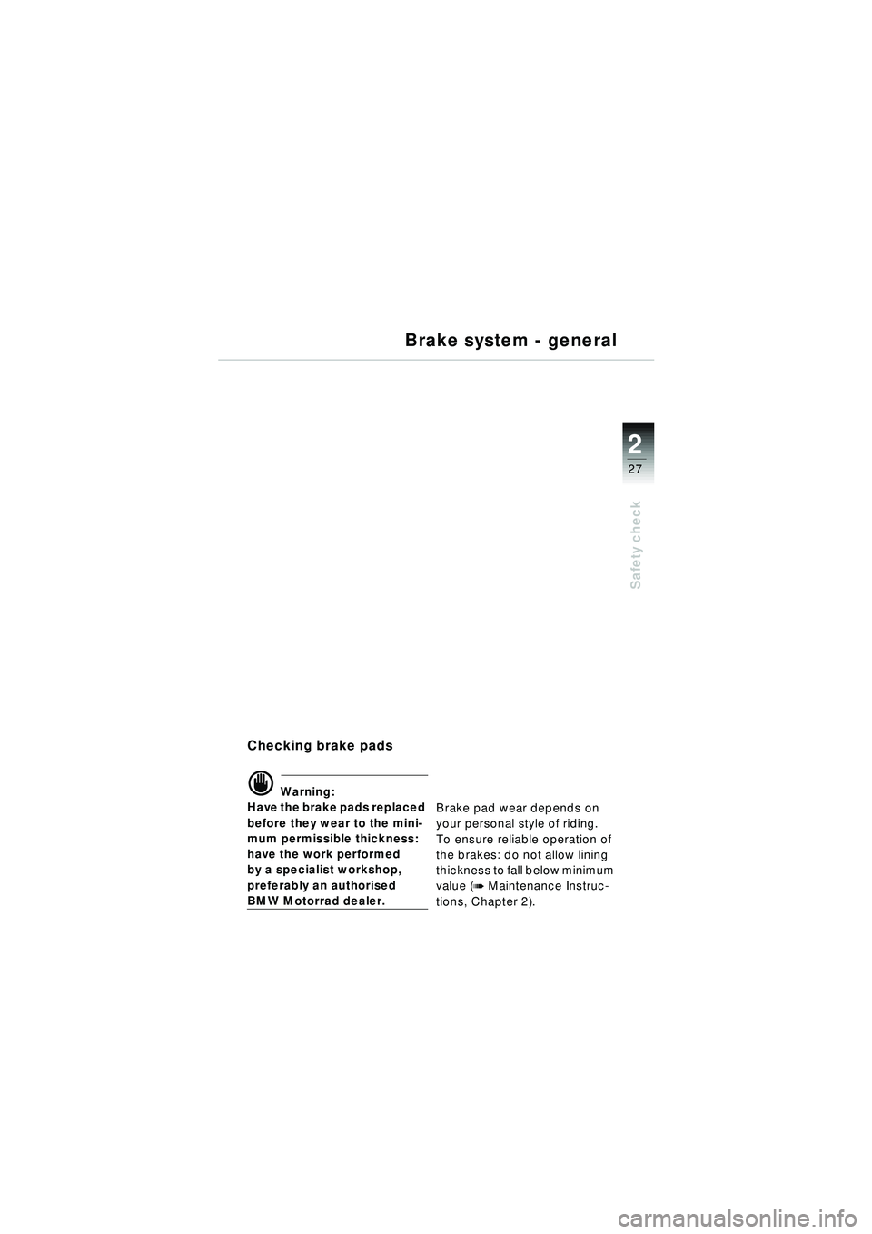 BMW MOTORRAD R 1150 RT 2002 Riders Manual (in English) 2
27
Safety check
Checking brake pads
d Warning:
Have the brake pads replaced
before they wear to the mini-
mum permissible thickness:
have the work performed
by a specialist workshop,
preferably a BMW MOTORRAD R 1150 RT 2002 Riders Manual (in English) 2
27
Safety check
Checking brake pads
d Warning:
Have the brake pads replaced
before they wear to the mini-
mum permissible thickness:
have the work performed
by a specialist workshop,
preferably a