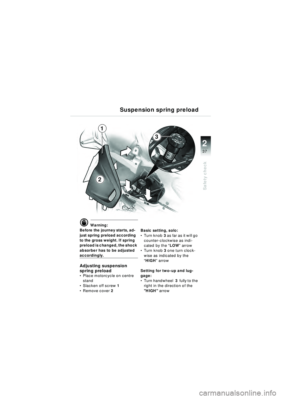 BMW MOTORRAD R 1150 RT 2002 Riders Manual (in English) 2
37
Safety check
Suspension spring preload
d Warning:
Before the journey starts, ad-
just spring preload according
to the gross weight. If spring
preload is changed, the shock
absorber has to be BMW MOTORRAD R 1150 RT 2002 Riders Manual (in English) 2
37
Safety check
Suspension spring preload
d Warning:
Before the journey starts, ad-
just spring preload according
to the gross weight. If spring
preload is changed, the shock
absorber has to be