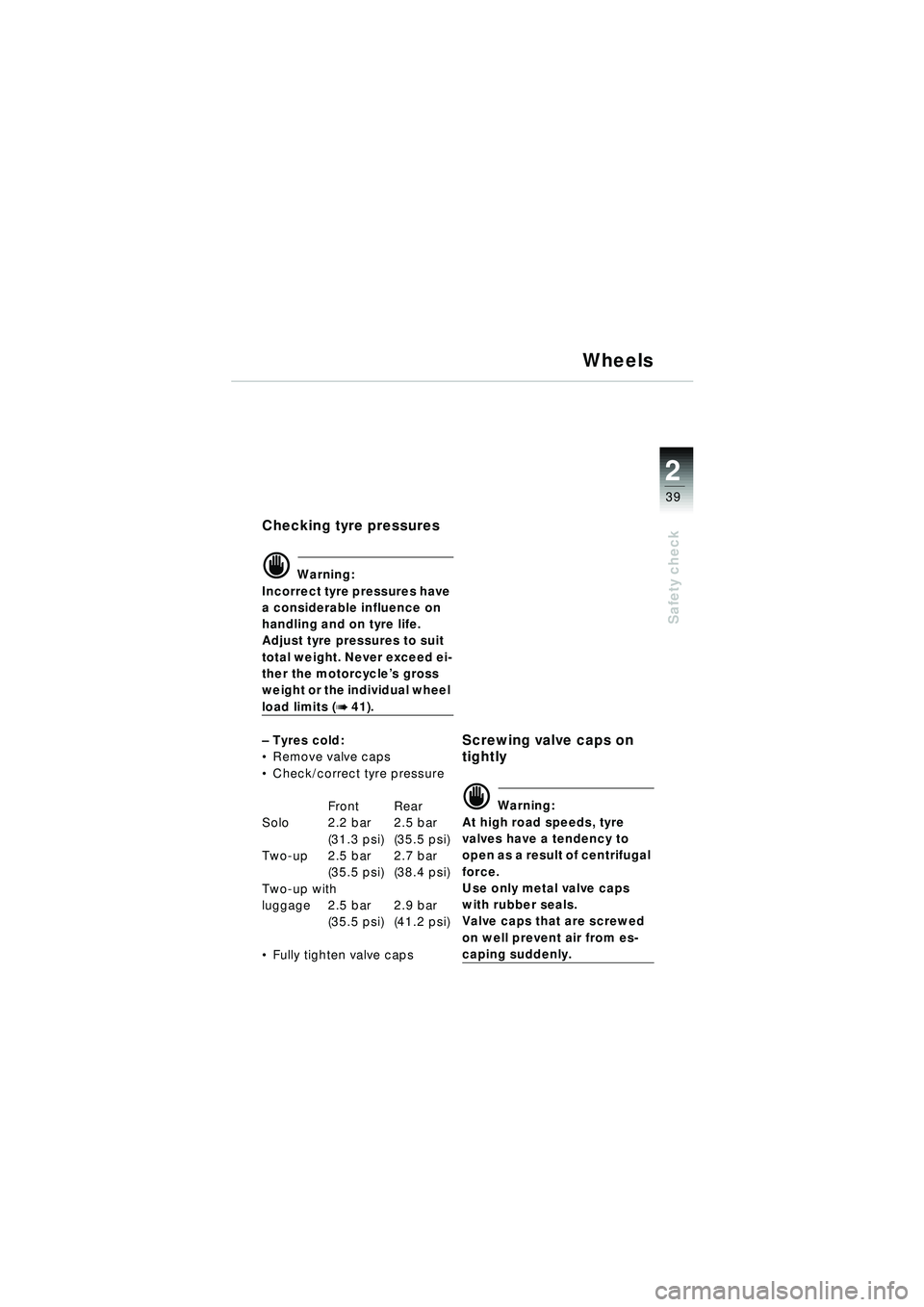 BMW MOTORRAD R 1150 RT 2002 Riders Manual (in English) 2
39
Safety check
Wheels
Checking tyre pressures
d Warning:
Incorrect tyre pressures have
a considerable influence on
handling and on tyre life.
Adjust tyre pressures to suit
total weight. Never ex BMW MOTORRAD R 1150 RT 2002 Riders Manual (in English) 2
39
Safety check
Wheels
Checking tyre pressures
d Warning:
Incorrect tyre pressures have
a considerable influence on
handling and on tyre life.
Adjust tyre pressures to suit
total weight. Never ex