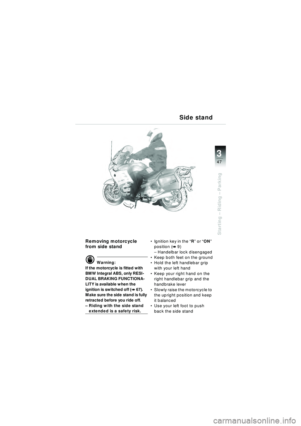 BMW MOTORRAD R 1150 RT 2002 Riders Manual (in English) 3
47
Starting – Riding – Parking
Removing motorcycle
from side stand
d Warning:
If the motorcycle is fitted with
BMW Integral ABS, only RESI-
DUAL BRAKING FUNCTIONA-
LITY is available when the BMW MOTORRAD R 1150 RT 2002 Riders Manual (in English) 3
47
Starting – Riding – Parking
Removing motorcycle
from side stand
d Warning:
If the motorcycle is fitted with
BMW Integral ABS, only RESI-
DUAL BRAKING FUNCTIONA-
LITY is available when the