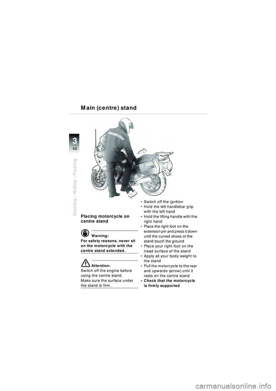 BMW MOTORRAD R 1150 RT 2002 Riders Manual (in English) 3
48
Starting – Riding – ParkingPlacing motorcycle on
centre stand
d Warning:
For safety reasons, never sit
on the motorcycle with the
centre stand extended.
e Attention:
Switch off the engine BMW MOTORRAD R 1150 RT 2002 Riders Manual (in English) 3
48
Starting – Riding – ParkingPlacing motorcycle on
centre stand
d Warning:
For safety reasons, never sit
on the motorcycle with the
centre stand extended.
e Attention:
Switch off the engine