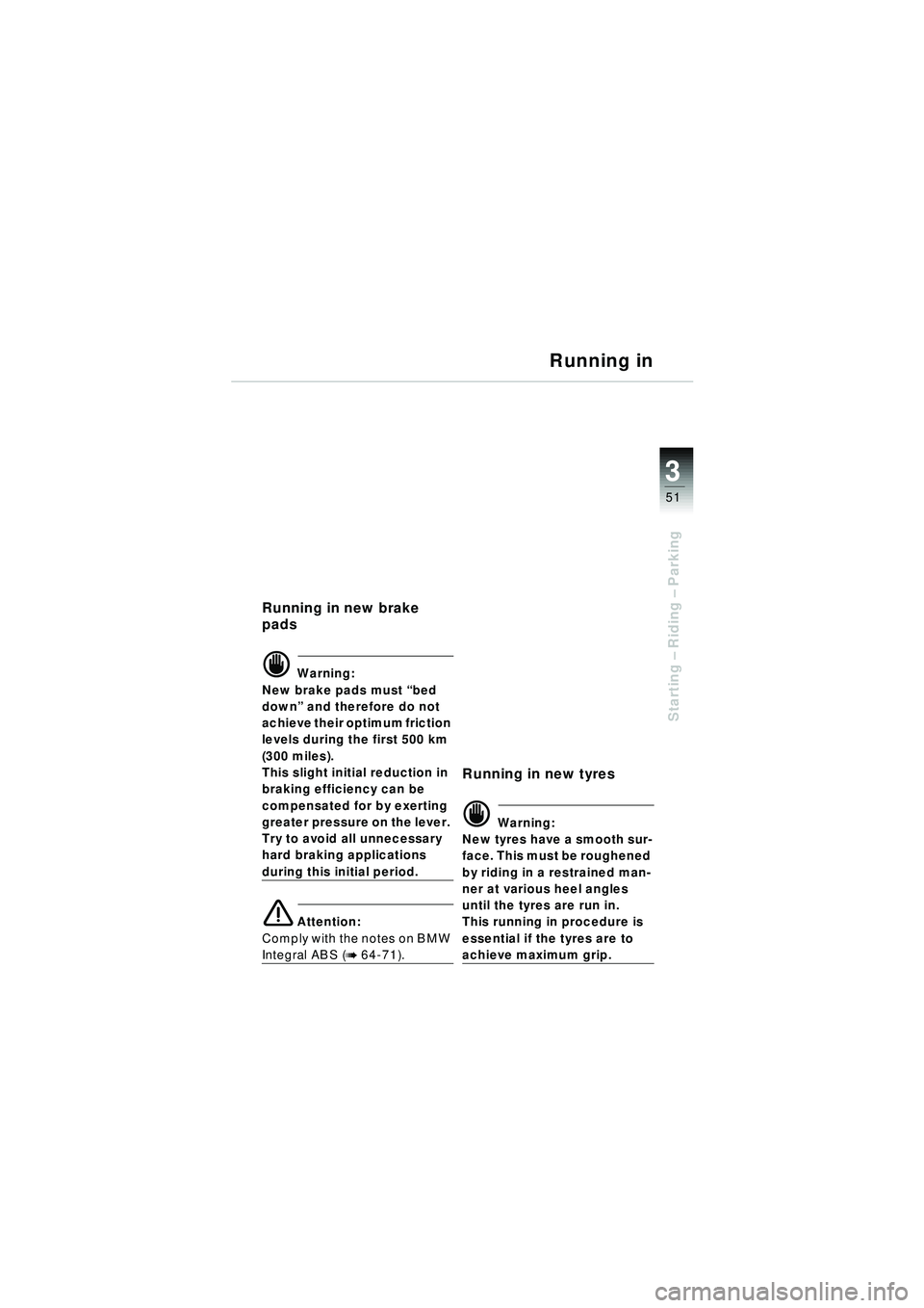 BMW MOTORRAD R 1150 RT 2002  Riders Manual (in English) 3
51
Starting – Riding –  Parking
Running in
Running in new brake 
pads
d Warning:
New brake pads must  “bed 
down ” and therefore do not 
achieve their optimum friction 
levels during the fir