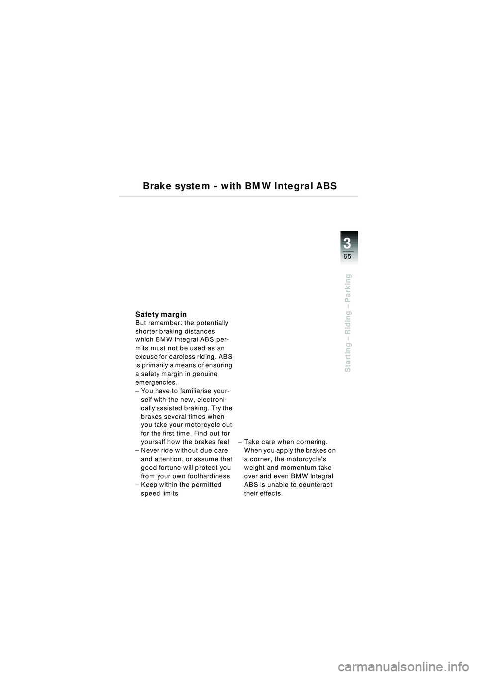 BMW MOTORRAD R 1150 RT 2002 Riders Manual (in English) 3
65
Starting – Riding – Parking
Brake system - with BMW Integral ABS
Safety marginBut remember: the potentially
shorter braking distances
which BMW Integral ABS per-
mits must not be used as a BMW MOTORRAD R 1150 RT 2002 Riders Manual (in English) 3
65
Starting – Riding – Parking
Brake system - with BMW Integral ABS
Safety marginBut remember: the potentially
shorter braking distances
which BMW Integral ABS per-
mits must not be used as a