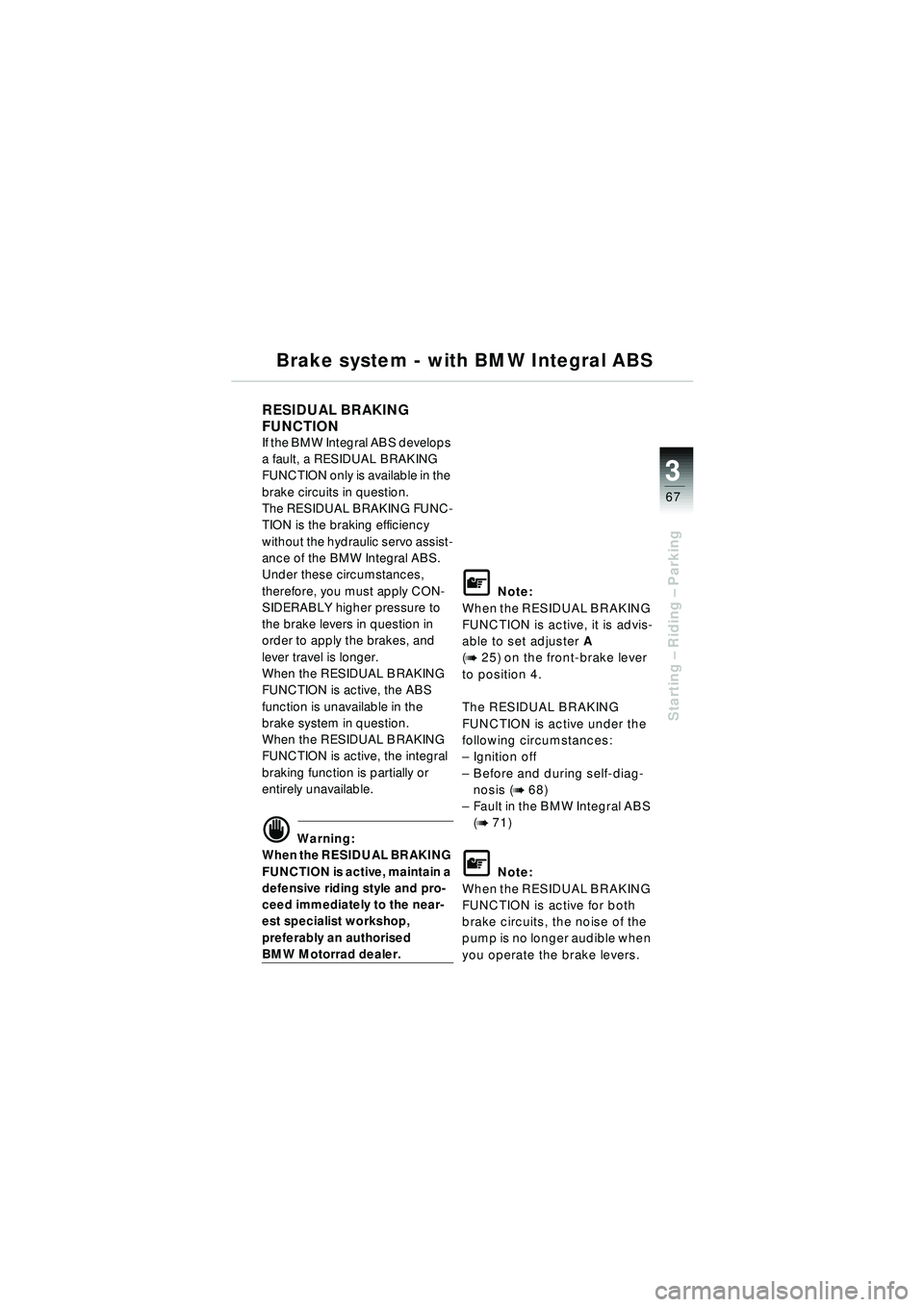 BMW MOTORRAD R 1150 RT 2002 Riders Manual (in English) 3
67
Starting – Riding – Parking
Brake system - with BMW Integral ABS
RESIDUAL BRAKING
FUNCTION
If the BMW Integral ABS develops
a fault, a RESIDUAL BRAKING
FUNCTION only is available in the BMW MOTORRAD R 1150 RT 2002 Riders Manual (in English) 3
67
Starting – Riding – Parking
Brake system - with BMW Integral ABS
RESIDUAL BRAKING
FUNCTION
If the BMW Integral ABS develops
a fault, a RESIDUAL BRAKING
FUNCTION only is available in the