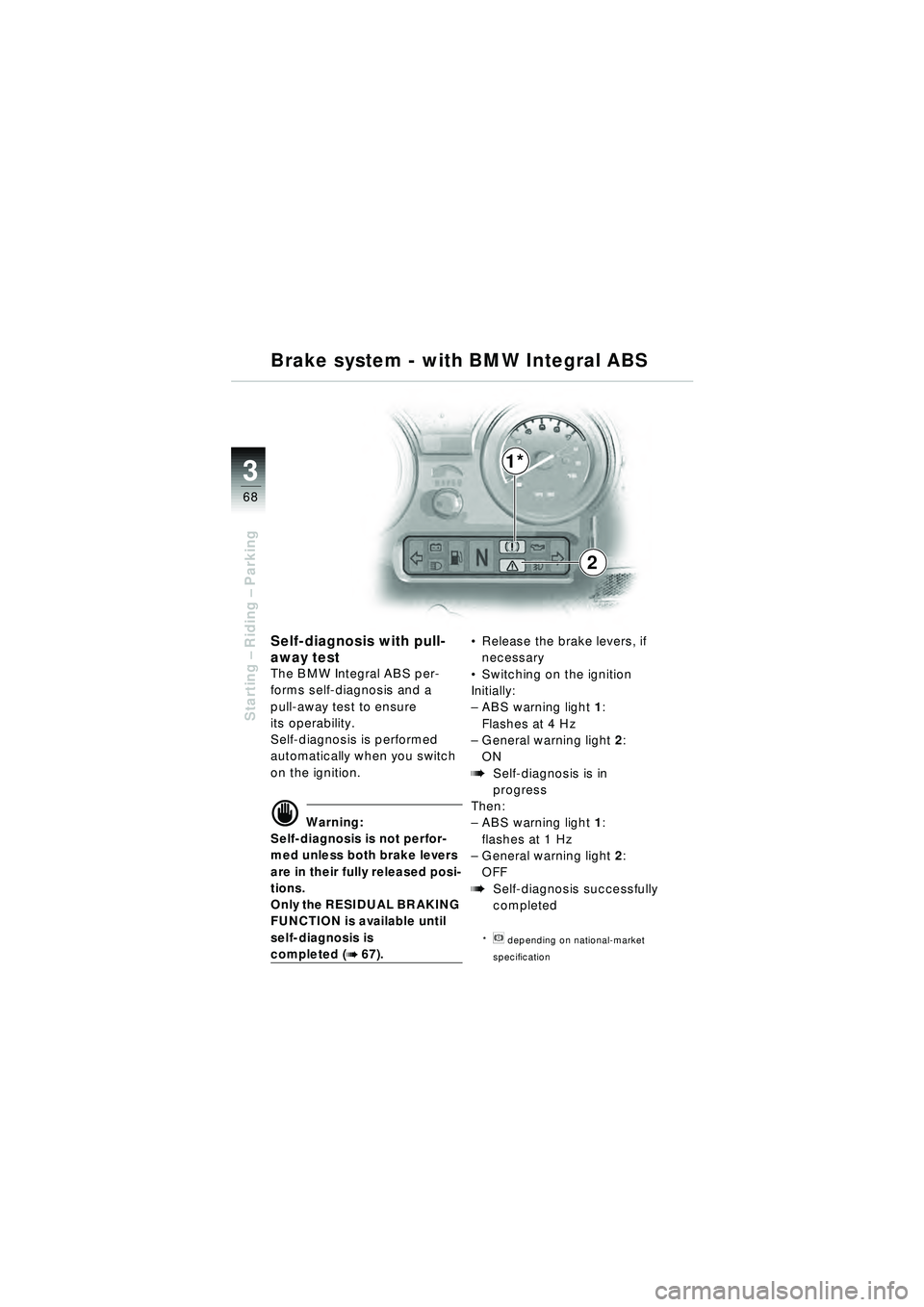 BMW MOTORRAD R 1150 RT 2002 Riders Manual (in English) 3
68
Starting – Riding – Parking
Self-diagnosis with pull-
away test
The BMW Integral ABS per-
forms self-diagnosis and a
pull-away test to ensure
its operability.
Self-diagnosis is performed
BMW MOTORRAD R 1150 RT 2002 Riders Manual (in English) 3
68
Starting – Riding – Parking
Self-diagnosis with pull-
away test
The BMW Integral ABS per-
forms self-diagnosis and a
pull-away test to ensure
its operability.
Self-diagnosis is performed