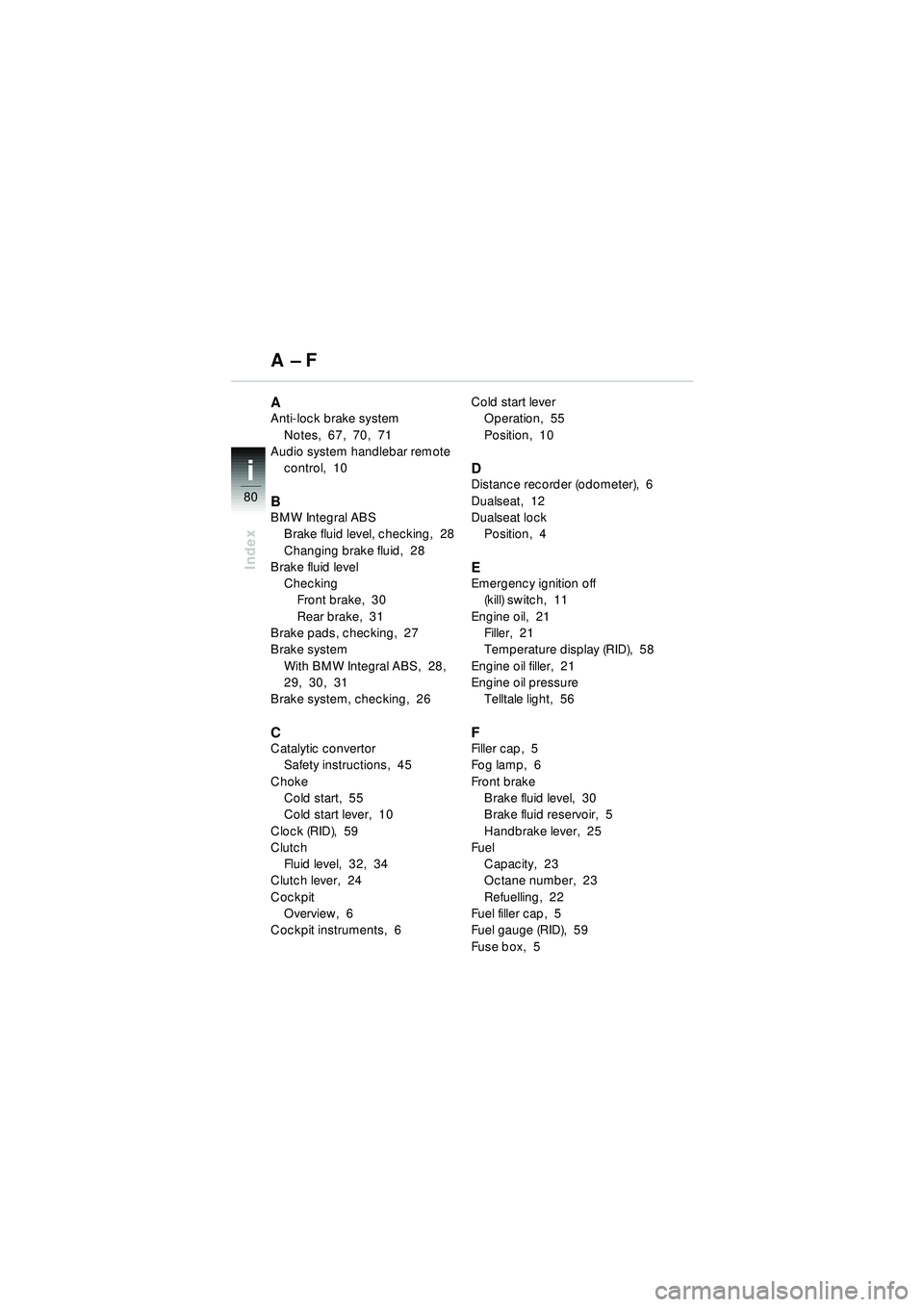 BMW MOTORRAD R 1150 RT 2002  Riders Manual (in English) 80
Index
i
AAnti-lock brake systemNotes,  67,  70,  71
Audio system handlebar remote 
control,  10
BBMW Integral ABSBrake fluid level, checking,  28
Changing brake fluid,  28
Brake fluid level
Checkin