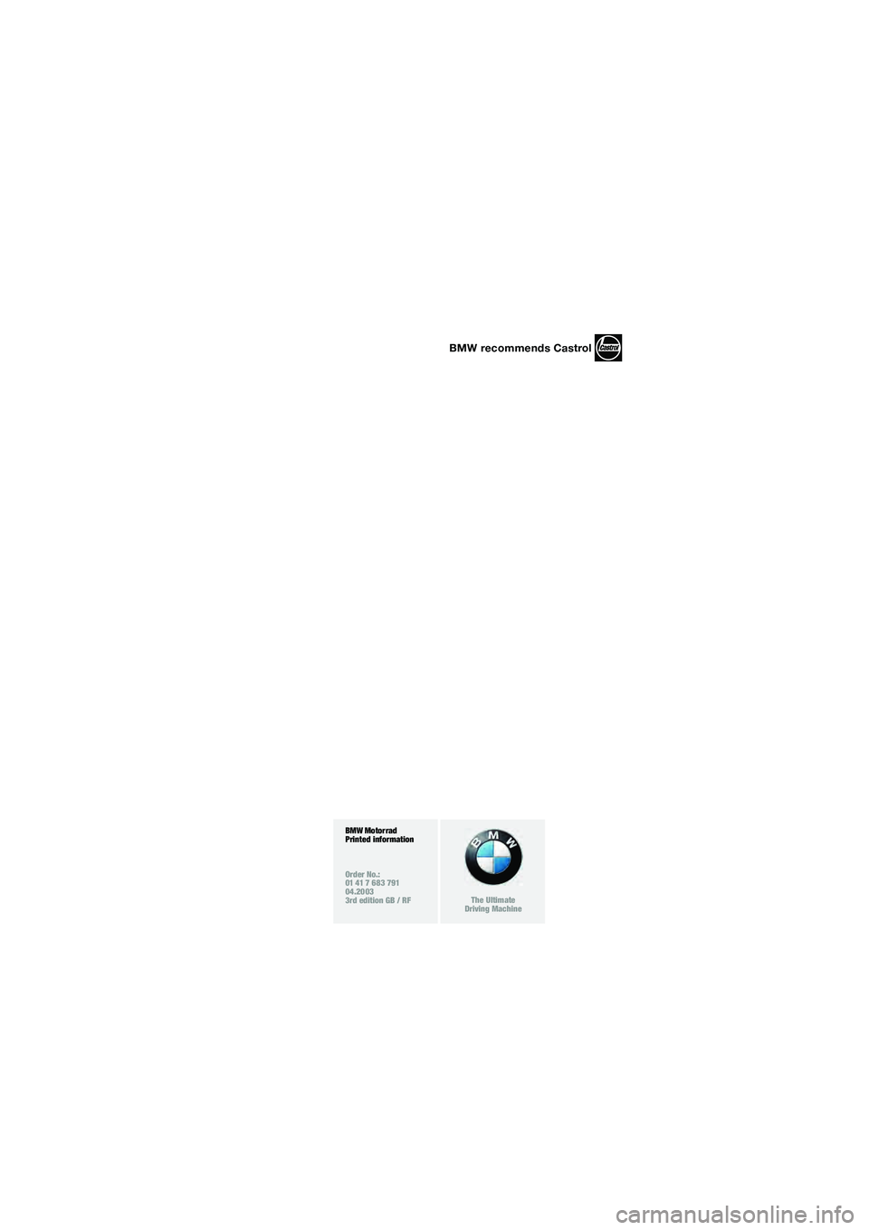 BMW MOTORRAD R 1150 RT 2002  Riders Manual (in English) 1
BMW Motorrad
Printed information
Order No.:
01 41 7 683 791
04.2003
3rd edition GB / RF
The Ultimate
Driving Machine
BMW recommends Castrol
10r22bkg3.book  Seite 89  Montag, 30. Januar 2006  9:20 09