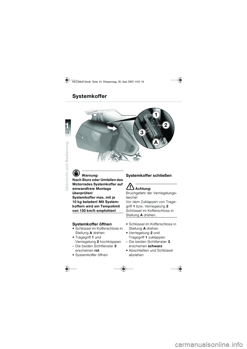 BMW MOTORRAD R 1150 RT 2002 Betriebsanleitung (in German) 14
Übersicht und Bedienung
1
d Warnung:
Nach Sturz oder Umfallen des
Motorrades Systemkoffer auf
einwandfreie Montage
überprüfen!
Systemkoffer max. mit je
10 kg beladen! Mit System-
koffern wir BMW MOTORRAD R 1150 RT 2002 Betriebsanleitung (in German) 14
Übersicht und Bedienung
1
d Warnung:
Nach Sturz oder Umfallen des
Motorrades Systemkoffer auf
einwandfreie Montage
überprüfen!
Systemkoffer max. mit je
10 kg beladen! Mit System-
koffern wir