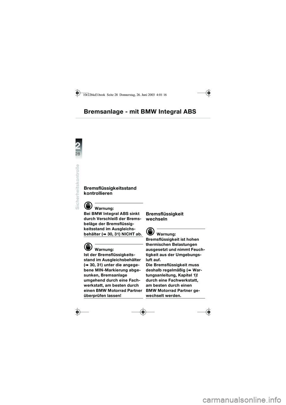 BMW MOTORRAD R 1150 RT 2002 Betriebsanleitung (in German) 2
28
Sicherheitskontrolle
Bremsanlage - mit BMW Integral ABS
Bremsflüssigkeitsstand
kontrollieren
d Warnung:
Bei BMW Integral ABS sinkt
durch Verschleiß der Brems-
beläge der Bremsflüssig-
keits BMW MOTORRAD R 1150 RT 2002 Betriebsanleitung (in German) 2
28
Sicherheitskontrolle
Bremsanlage - mit BMW Integral ABS
Bremsflüssigkeitsstand
kontrollieren
d Warnung:
Bei BMW Integral ABS sinkt
durch Verschleiß der Brems-
beläge der Bremsflüssig-
keits