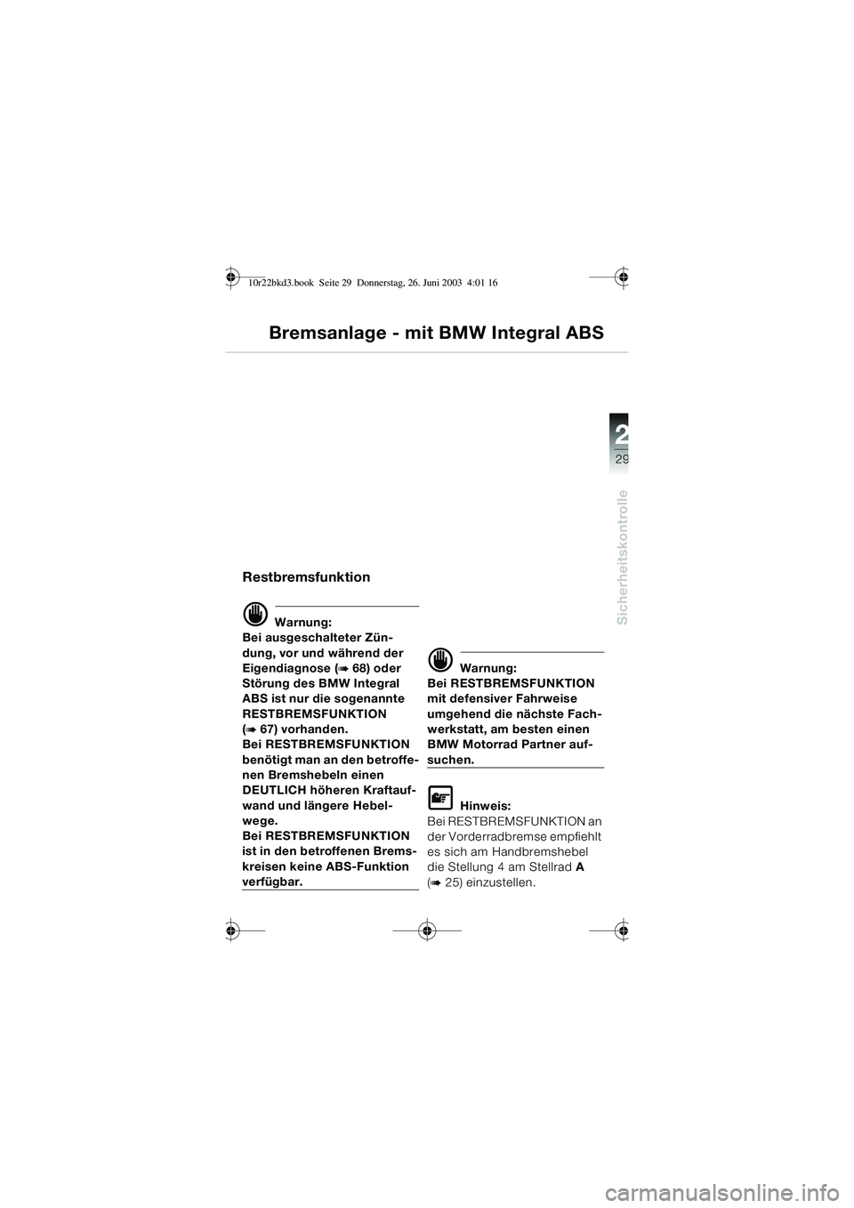 BMW MOTORRAD R 1150 RT 2002 Betriebsanleitung (in German) 2
29
Sicherheitskontrolle
Bremsanlage - mit BMW Integral ABS
Restbremsfunktion
d Warnung:
Bei ausgeschalteter Zün-
dung, vor und während der
Eigendiagnose (
b 68) oder
Störung des BMW Integral
A BMW MOTORRAD R 1150 RT 2002 Betriebsanleitung (in German) 2
29
Sicherheitskontrolle
Bremsanlage - mit BMW Integral ABS
Restbremsfunktion
d Warnung:
Bei ausgeschalteter Zün-
dung, vor und während der
Eigendiagnose (
b 68) oder
Störung des BMW Integral
A