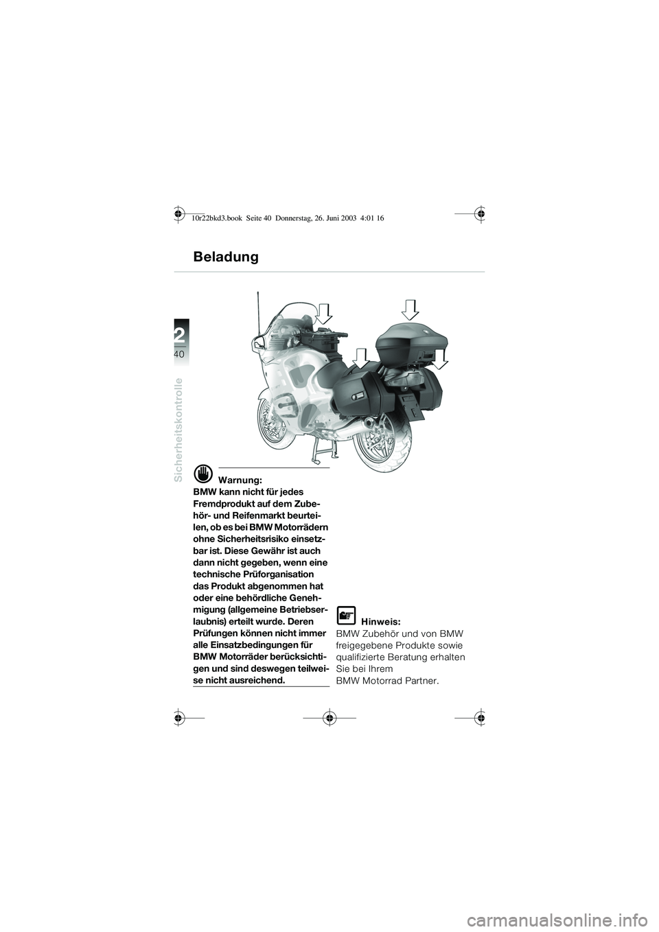 BMW MOTORRAD R 1150 RT 2002 Betriebsanleitung (in German) 2
40
Sicherheitskontrolled Warnung:
BMW kann nicht für jedes
Fremdprodukt auf dem Zube-
hör- und Reifenmarkt beurtei-
len, ob es bei BMW Motorrädern
ohne Sicherheitsrisiko einsetz-
bar ist. Diese BMW MOTORRAD R 1150 RT 2002 Betriebsanleitung (in German) 2
40
Sicherheitskontrolled Warnung:
BMW kann nicht für jedes
Fremdprodukt auf dem Zube-
hör- und Reifenmarkt beurtei-
len, ob es bei BMW Motorrädern
ohne Sicherheitsrisiko einsetz-
bar ist. Diese