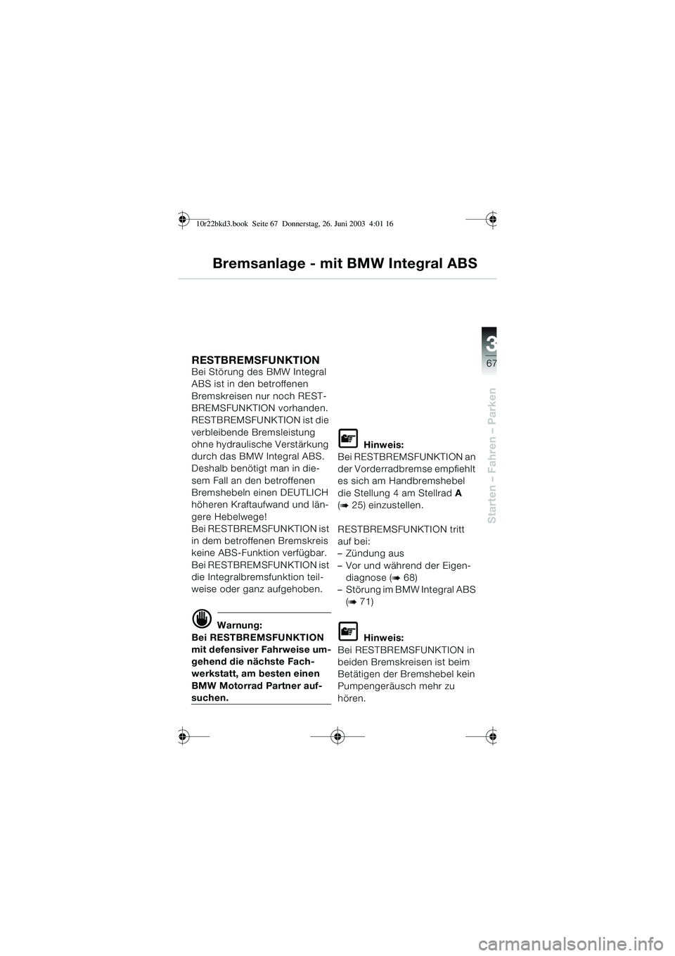 BMW MOTORRAD R 1150 RT 2002 Betriebsanleitung (in German) 3
67
Starten – Fahren – Parken
Bremsanlage - mit BMW Integral ABS
RESTBREMSFUNKTION Bei Störung des BMW Integral
ABS ist in den betroffenen
Bremskreisen nur noch REST-
BREMSFUNKTION vorhanden.
BMW MOTORRAD R 1150 RT 2002 Betriebsanleitung (in German) 3
67
Starten – Fahren – Parken
Bremsanlage - mit BMW Integral ABS
RESTBREMSFUNKTION Bei Störung des BMW Integral
ABS ist in den betroffenen
Bremskreisen nur noch REST-
BREMSFUNKTION vorhanden.