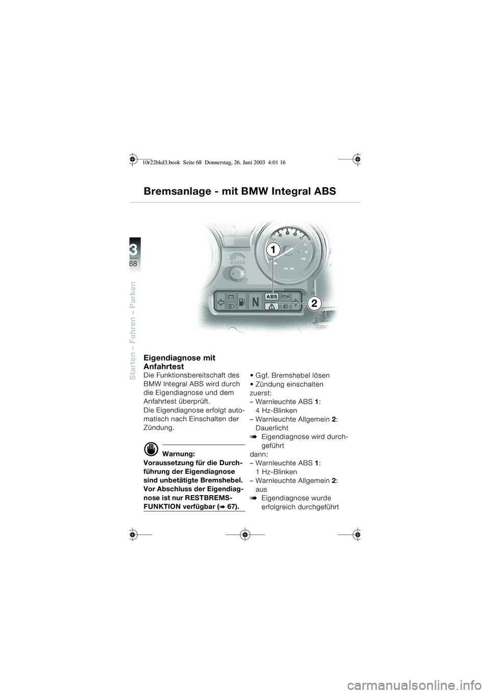BMW MOTORRAD R 1150 RT 2002 Betriebsanleitung (in German) 3
68
Starten – Fahren – Parken
Eigendiagnose mit
Anfahrtest
Die Funktionsbereitschaft des
BMW Integral ABS wird durch
die Eigendiagnose und dem
Anfahrtest überprüft.
Die Eigendiagnose erfolg BMW MOTORRAD R 1150 RT 2002 Betriebsanleitung (in German) 3
68
Starten – Fahren – Parken
Eigendiagnose mit
Anfahrtest
Die Funktionsbereitschaft des
BMW Integral ABS wird durch
die Eigendiagnose und dem
Anfahrtest überprüft.
Die Eigendiagnose erfolg